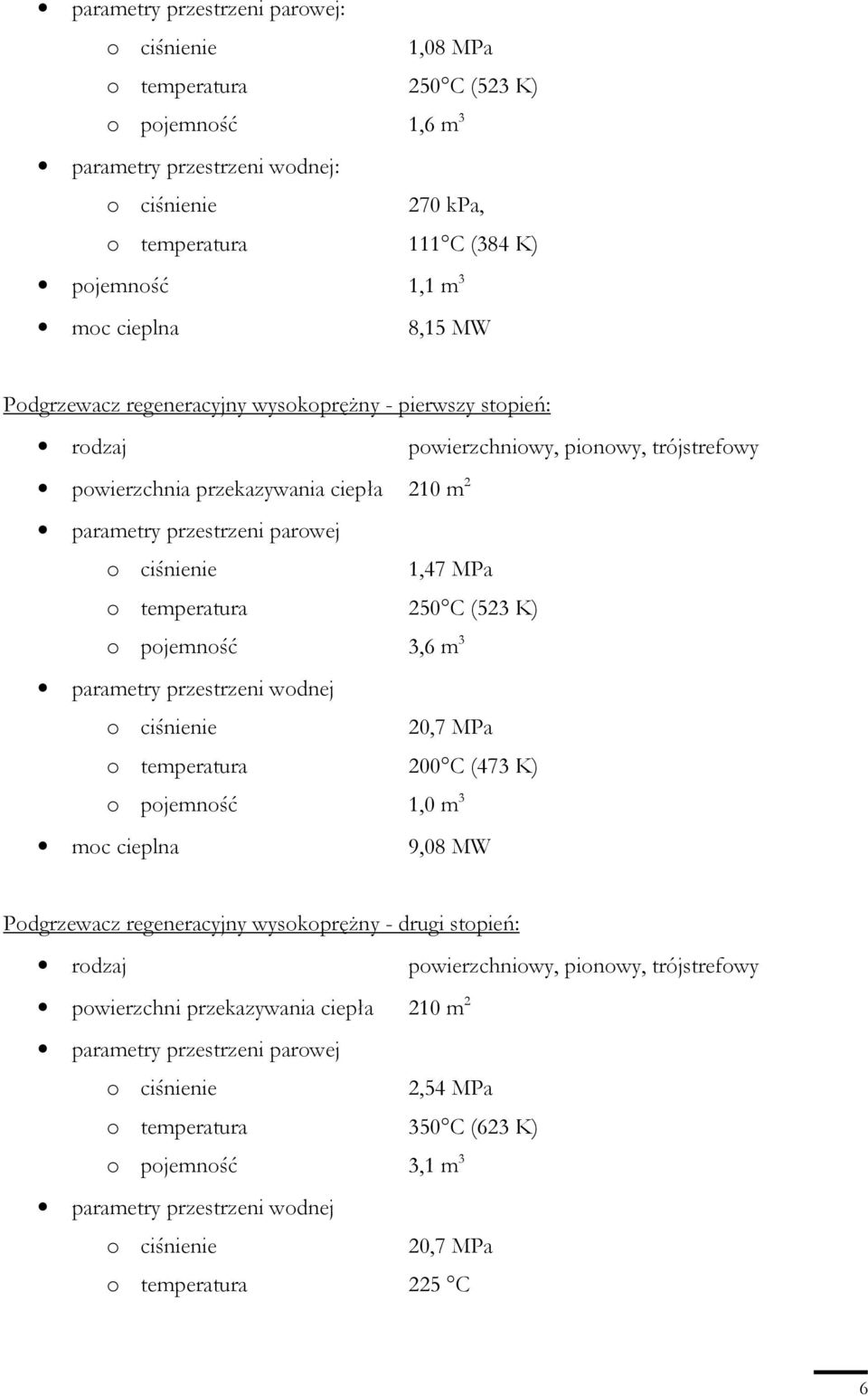 ciśnienie 1,47 MPa o temperatura 250 C (523 K) o pojemność 3,6 m 3 parametry przestrzeni wodnej o ciśnienie 20,7 MPa o temperatura 200 C (473 K) o pojemność 1,0 m 3 moc cieplna 9,08 MW Podgrzewacz