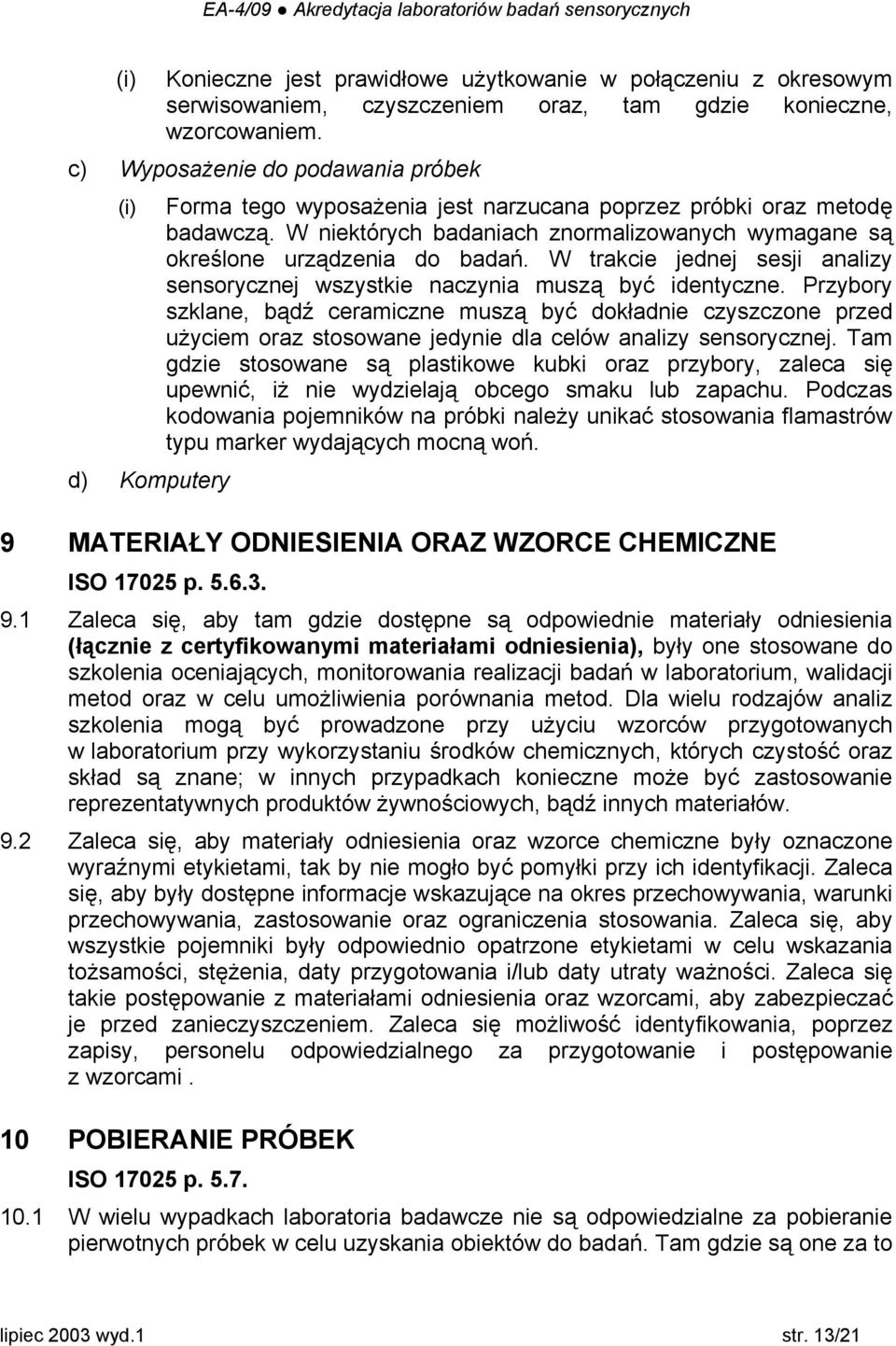 W niektórych badaniach znormalizowanych wymagane są określone urządzenia do badań. W trakcie jednej sesji analizy sensorycznej wszystkie naczynia muszą być identyczne.