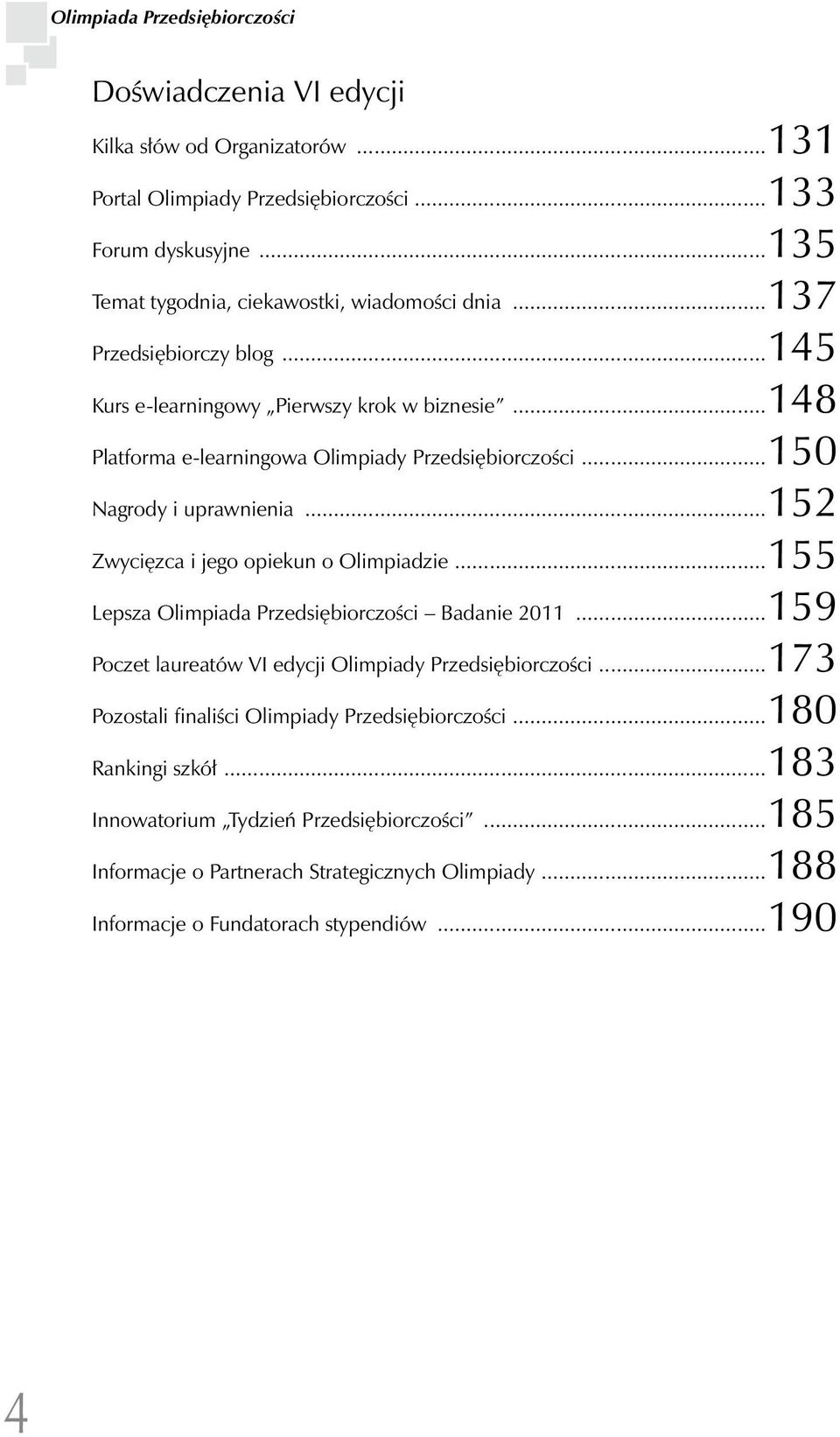 ..150 Nagrody i uprawnienia...152 Zwycięzca i jego opiekun o Olimpiadzie...155 Lepsza Olimpiada Przedsiębiorczości Badanie 2011...159 Poczet laureatów VI edycji Olimpiady Przedsiębiorczości.