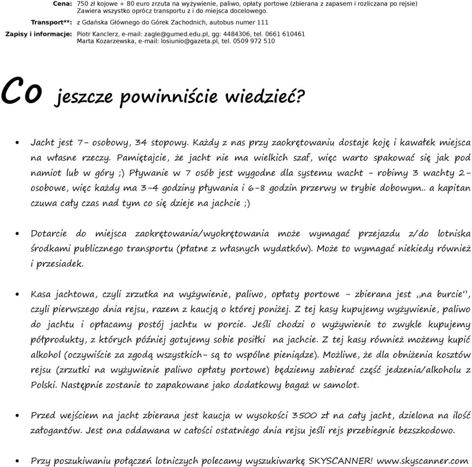 Jacht jest - osobowy, 34 stopowy. Każdy z nas przy zaokrętowaniu dostaje koję i kawałek miejsca na własne rzeczy.