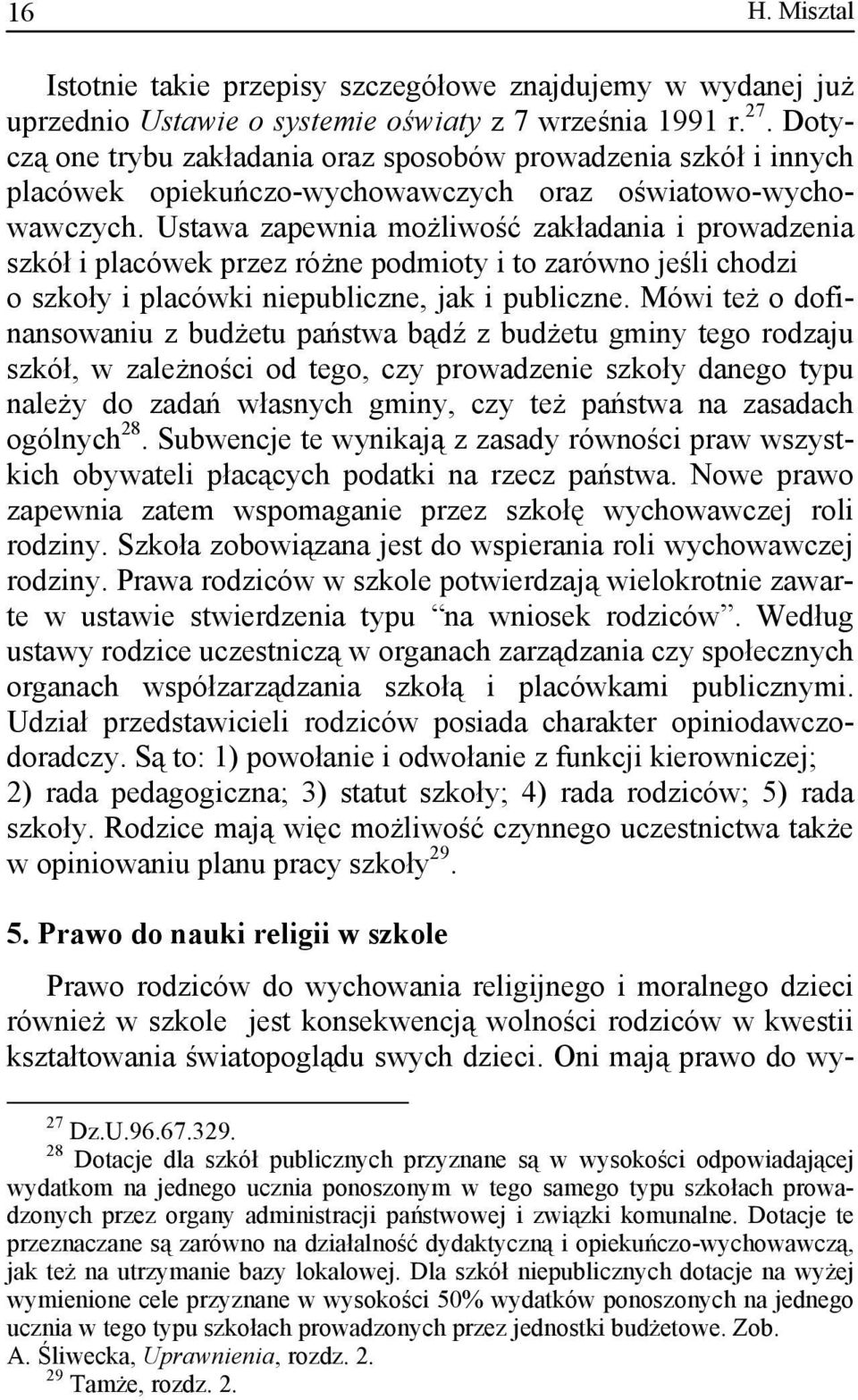 Ustawa zapewnia możliwość zakładania i prowadzenia szkół i placówek przez różne podmioty i to zarówno jeśli chodzi o szkoły i placówki niepubliczne, jak i publiczne.