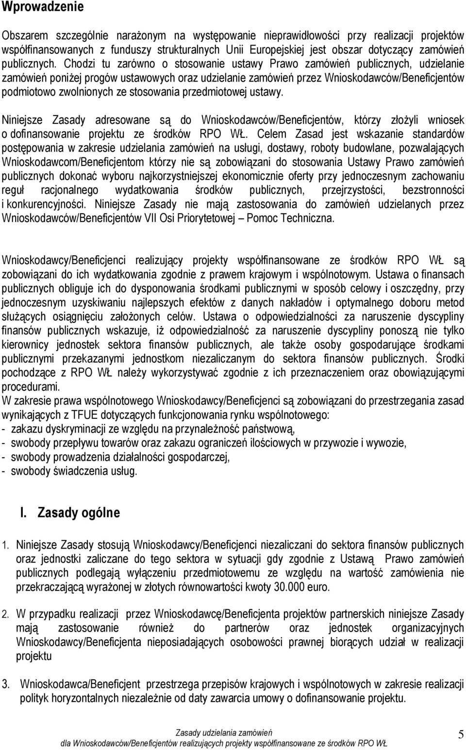 Chodzi tu zarówno o stosowanie ustawy Prawo zamówień publicznych, udzielanie zamówień poniżej progów ustawowych oraz udzielanie zamówień przez Wnioskodawców/Beneficjentów podmiotowo zwolnionych ze