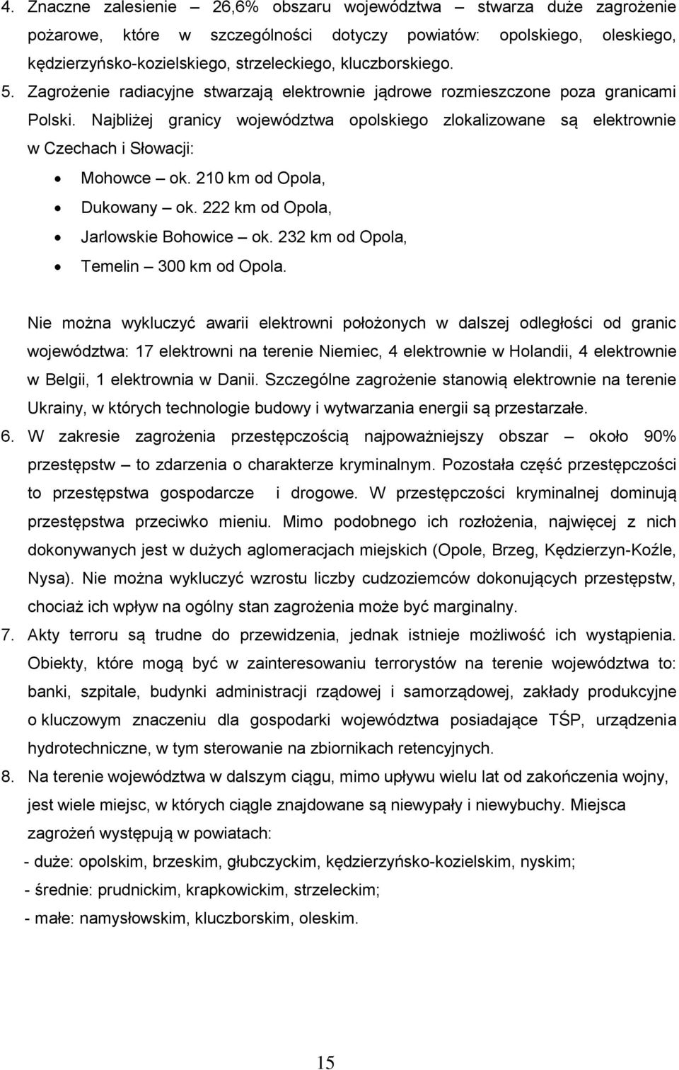 Najbliżej granicy województwa opolskiego zlokalizowane są elektrownie w Czechach i Słowacji: Mohowce ok. 210 km od Opola, Dukowany ok. 222 km od Opola, Jarlowskie Bohowice ok.