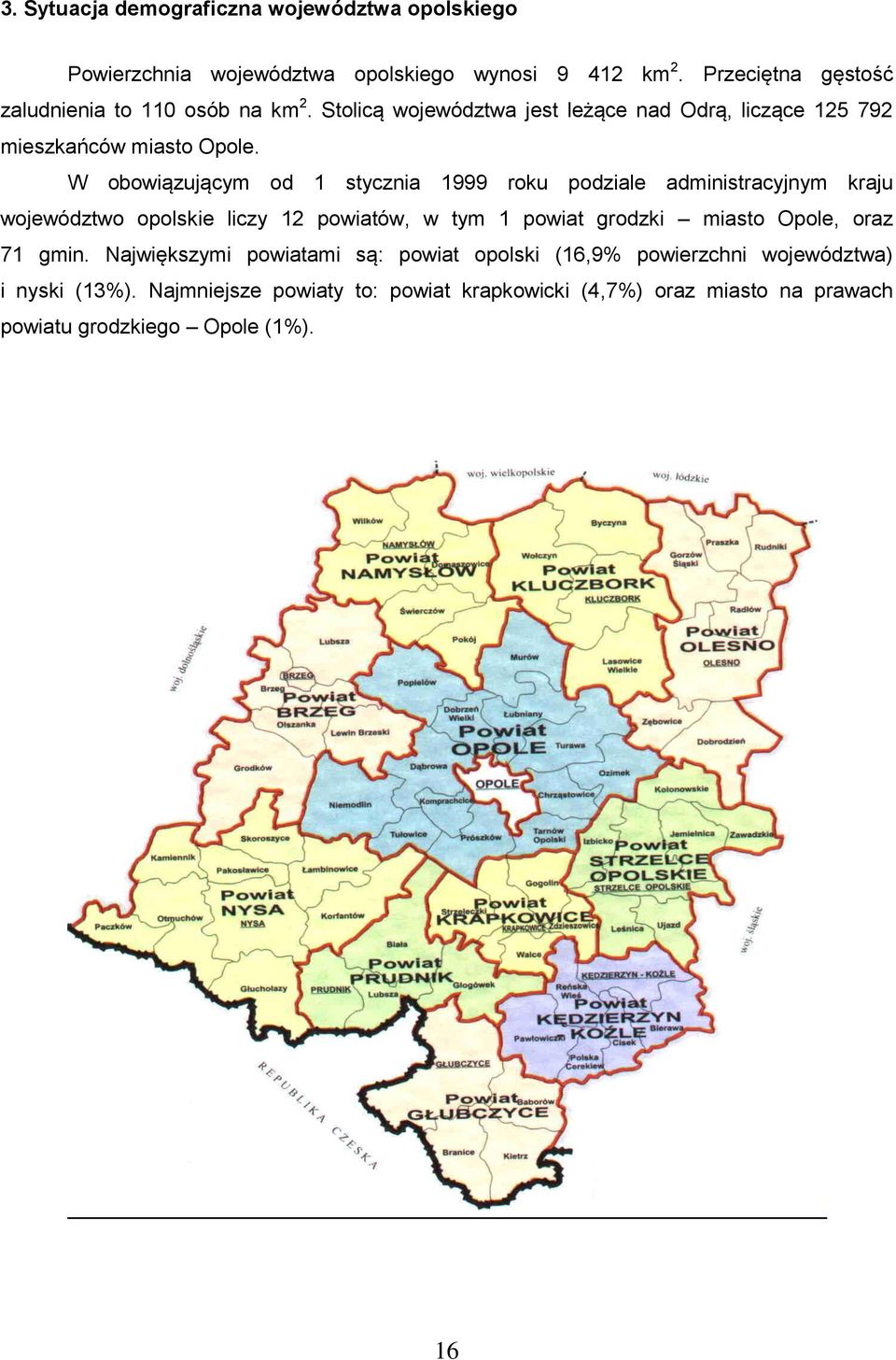 W obowiązującym od 1 stycznia 1999 roku podziale administracyjnym kraju województwo opolskie liczy 12 powiatów, w tym 1 powiat grodzki miasto Opole,