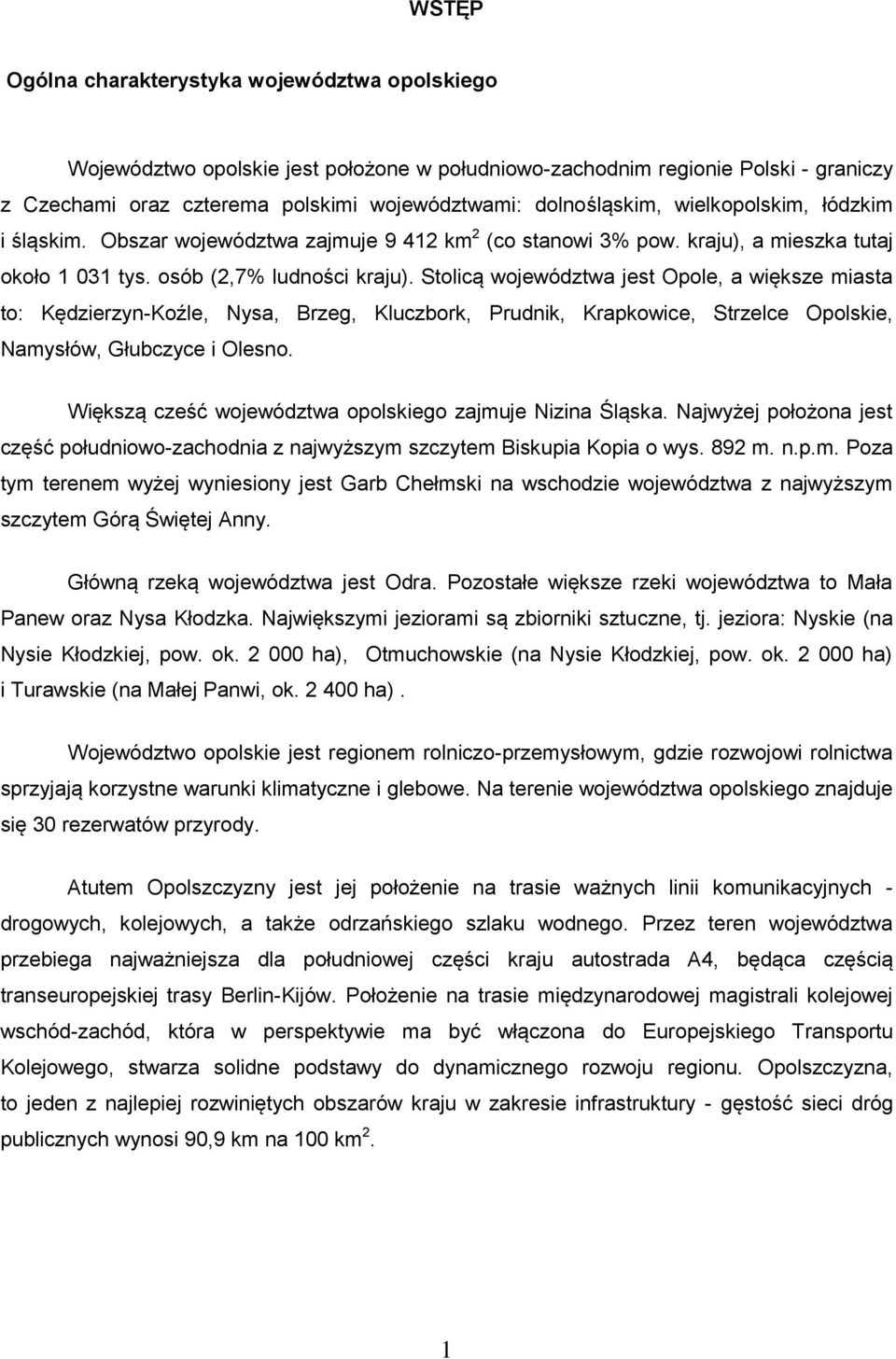 Stolicą województwa jest Opole, a większe miasta to: Kędzierzyn-Koźle, Nysa, Brzeg, Kluczbork, Prudnik, Krapkowice, Strzelce Opolskie, Namysłów, Głubczyce i Olesno.