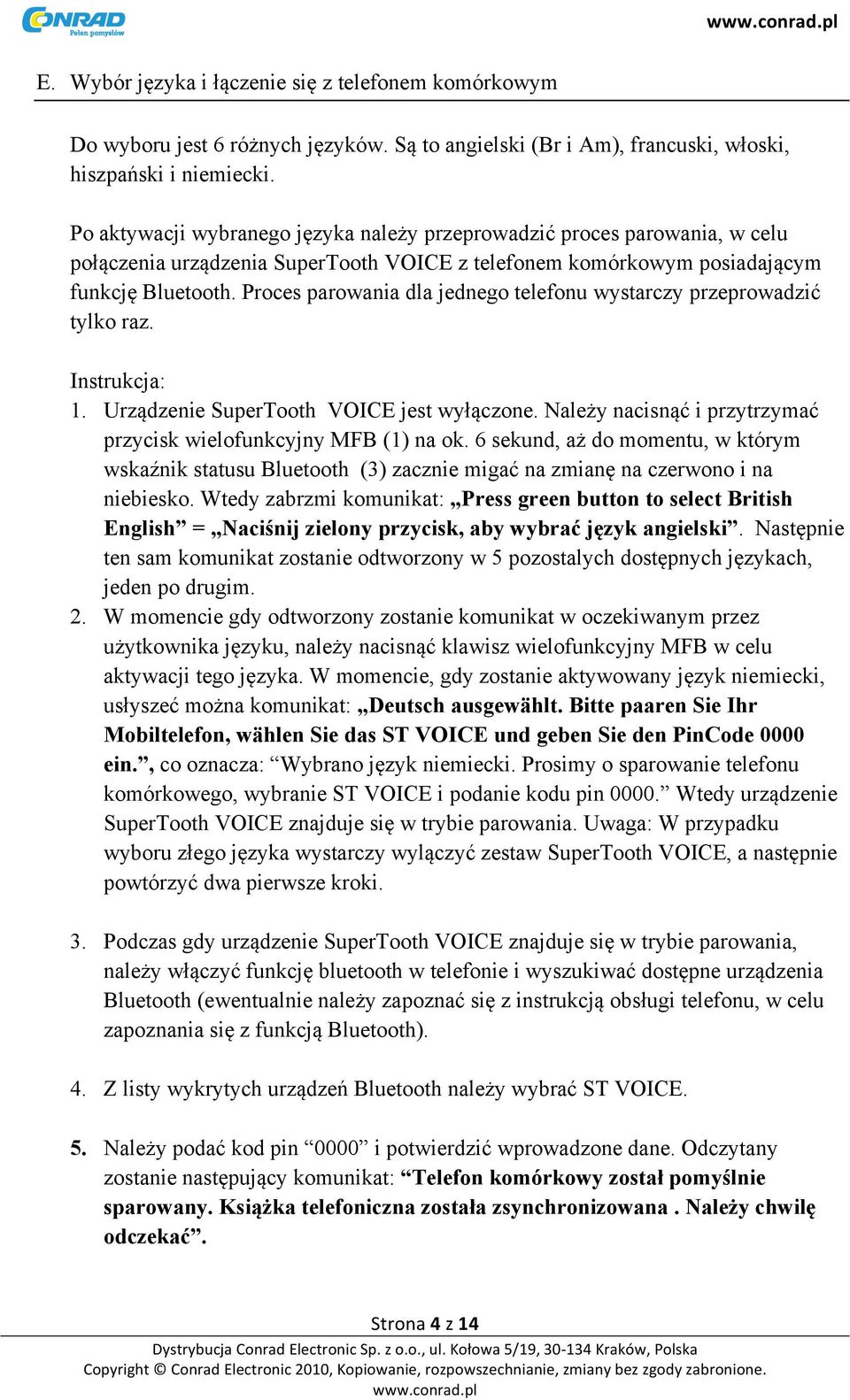 Proces parowania dla jednego telefonu wystarczy przeprowadzić tylko raz. Instrukcja: 1. Urządzenie SuperTooth VOICE jest wyłączone. Należy nacisnąć i przytrzymać przycisk wielofunkcyjny MFB (1) na ok.