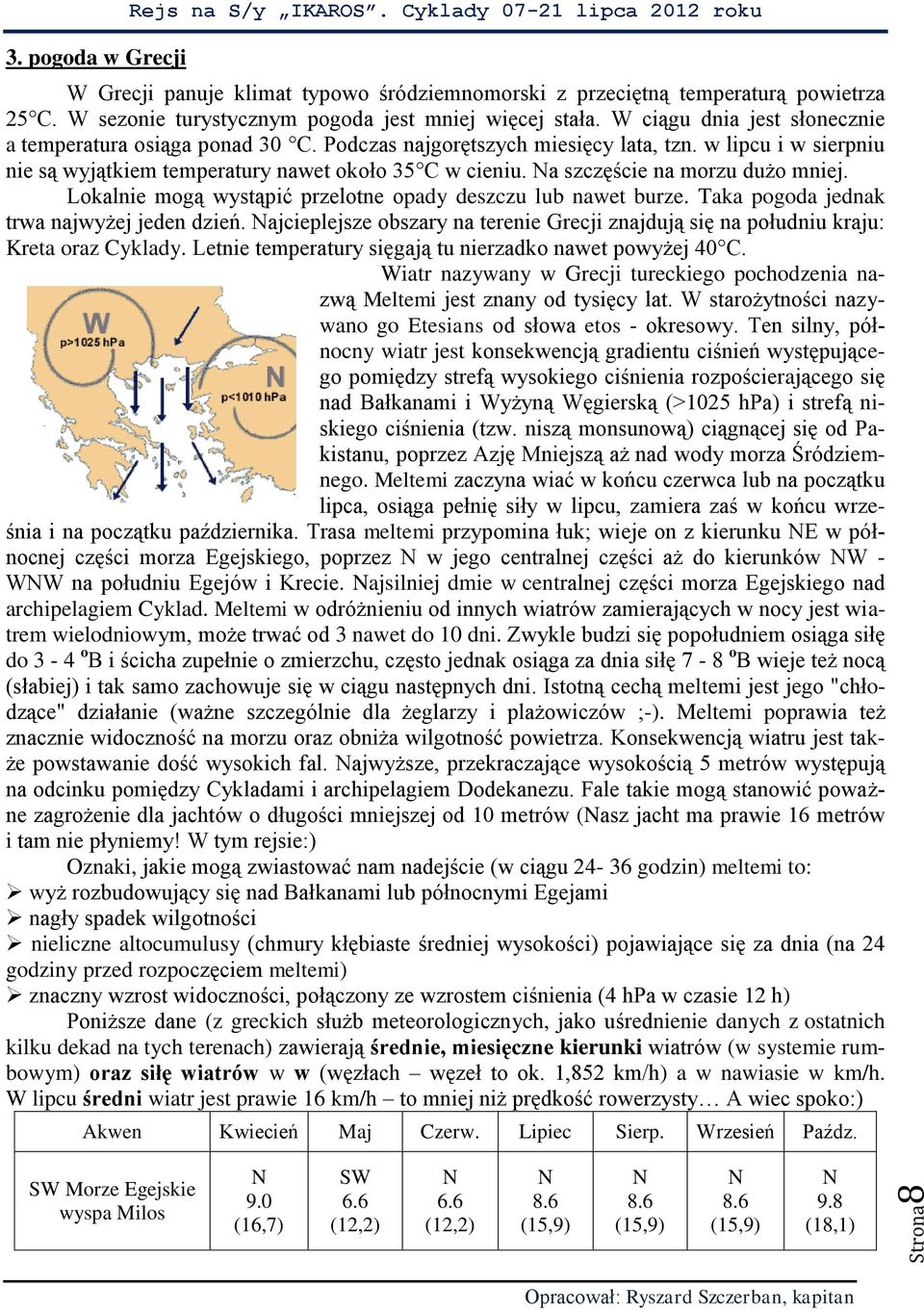 Na szczęście na morzu dużo mniej. Lokalnie mogą wystąpić przelotne opady deszczu lub nawet burze. Taka pogoda jednak trwa najwyżej jeden dzień.