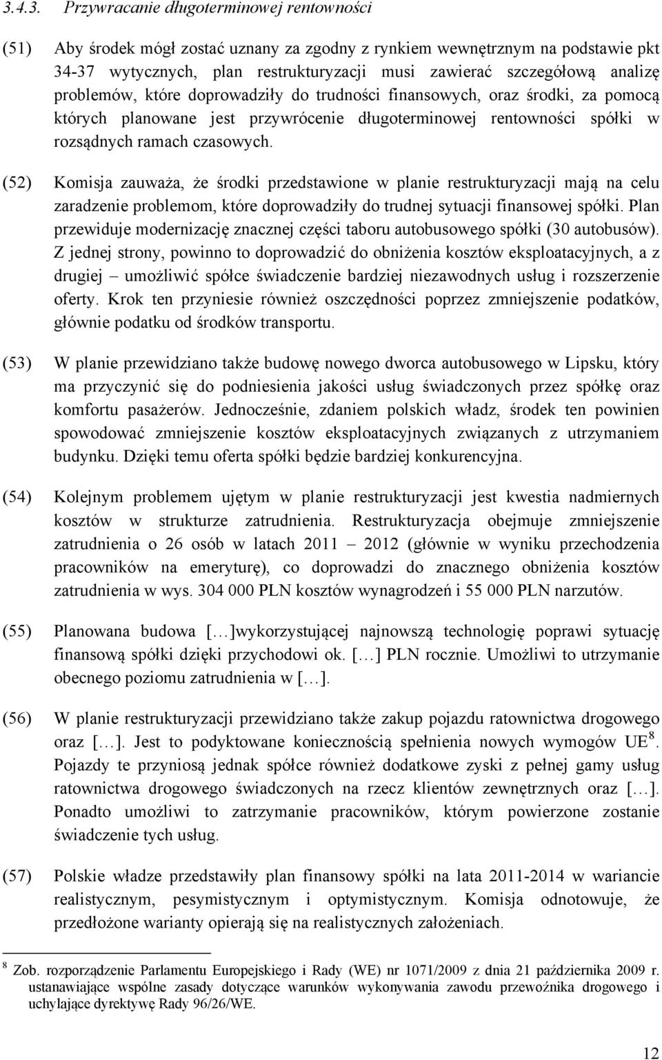 (5) Komisja zauważa, że środki przedstawione w planie restrukturyzacji mają na celu zaradzenie problemom, które doprowadziły do trudnej sytuacji finansowej spółki.