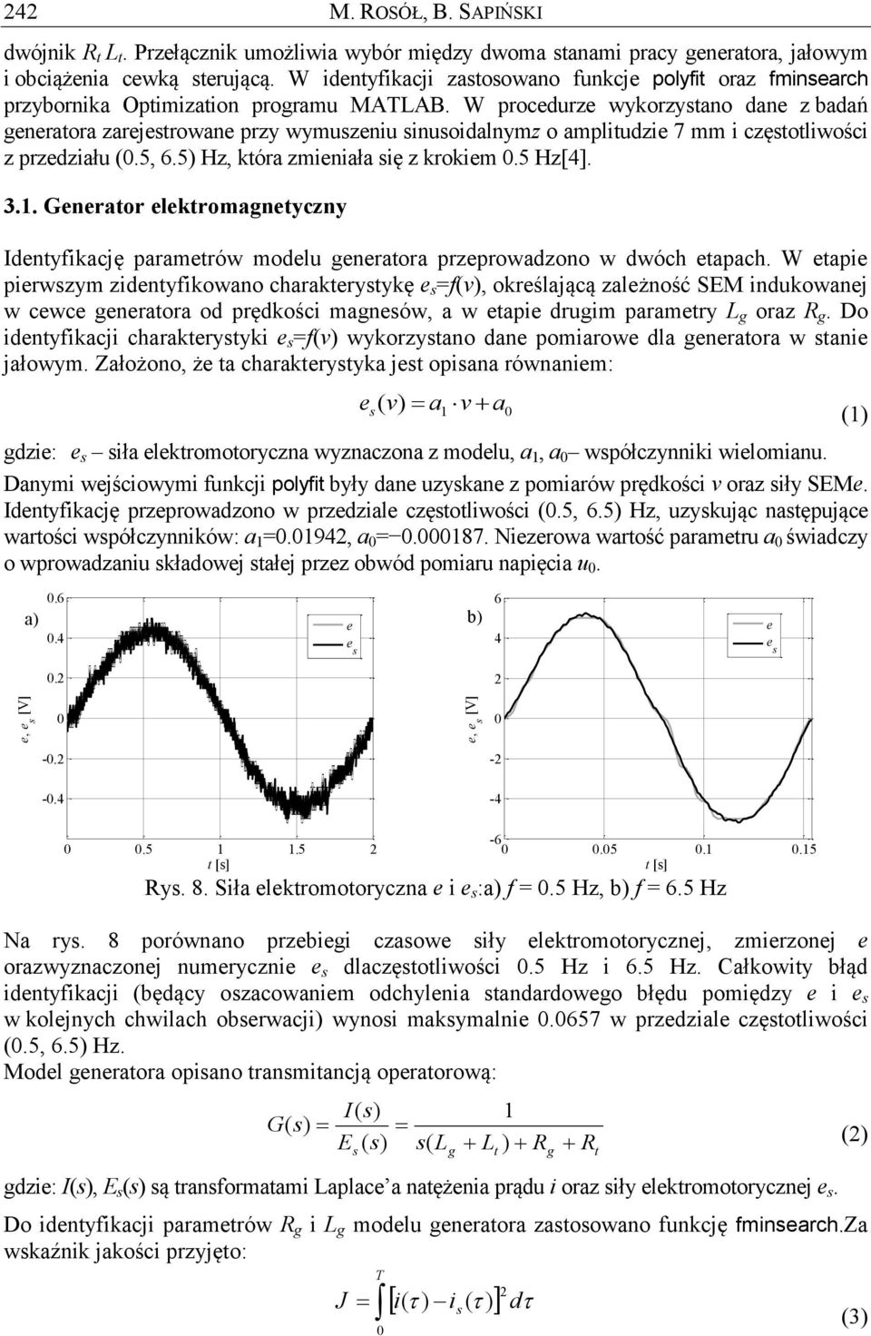 W procedurze wykorzystano dane z badań generatora zarejestrowane przy wymuszeniinusoidalnymz o amplitudzie 7 mm i częstotliwości z przedziału (.,.) Hz, która zmieniała się z krokiem. Hz[].