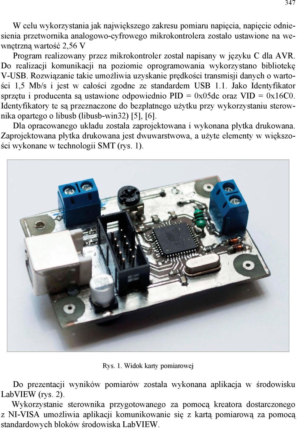 Rozwiązanie takie umożliwia uzyskanie prędkości transmisji danych o wartości 1,5 Mb/s i jest w całości zgodne ze standardem USB 1.1. Jako Identyfikator sprzętu i producenta są ustawione odpowiednio PID = 0x05dc oraz VID = 0x16C0.