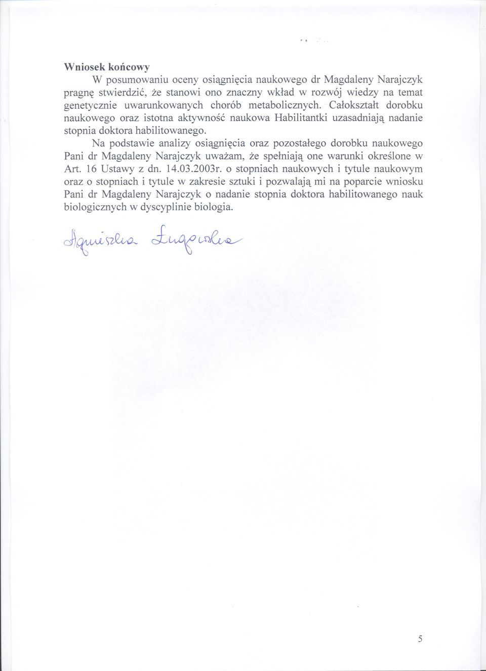 Na podstawie analizy osiagniecia oraz pozostalego dorobku naukowego Pani dr Magdaleny Narajczyk uwazam, ze spelniaja one warunki okreslone w Art. 16 Ustawy z dn. 14.03.2003r.