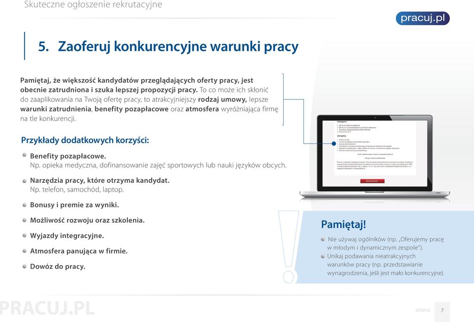 Przykłady dodatkowych korzyści: Benefity pozapłacowe. Np. opieka medyczna, dofinansowanie zajęć sportowych lub nauki języków obcych. Narzędzia pracy, które otrzyma kandydat. Np. telefon, samochód, laptop.