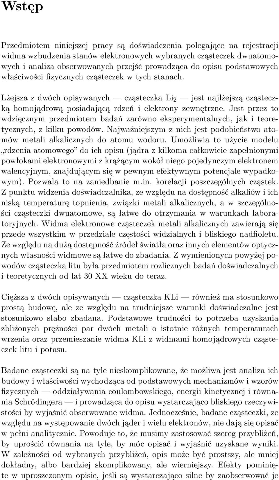 Jest przez to wdzięcznym przedmiotem badań zarówno eksperymentalnych, jak i teoretycznych, z kilku powodów. Najważniejszym z nich jest podobieństwo atomów metali alkalicznych do atomu wodoru.