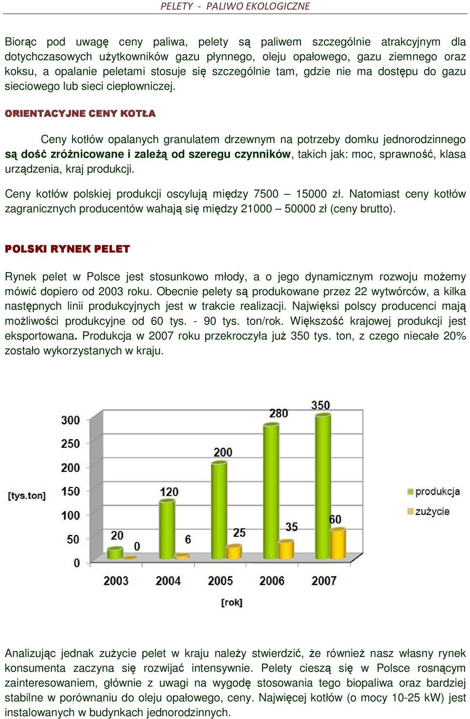 ORIENTACYJNE CENY KOTŁA Ceny kotłów opalanych granulatem drzewnym na potrzeby domku jednorodzinnego są dość zróżnicowane i zależą od szeregu czynników, takich jak: moc, sprawność, klasa urządzenia,