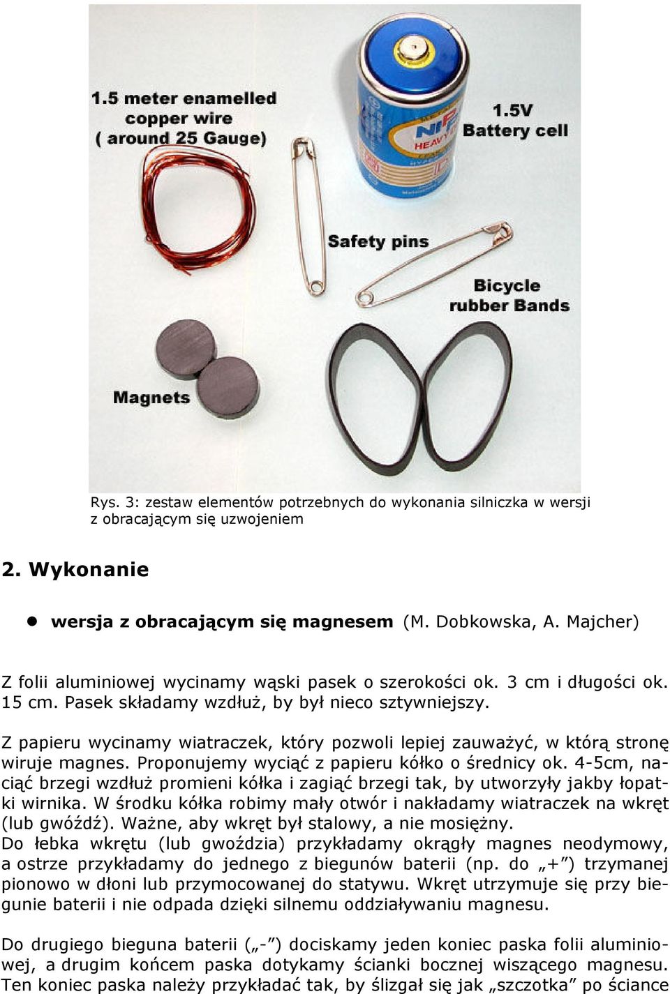 Z papieru wycinamy wiatraczek, który pozwoli lepiej zauwaŝyć, w którą stronę wiruje magnes. Proponujemy wyciąć z papieru kółko o średnicy ok.