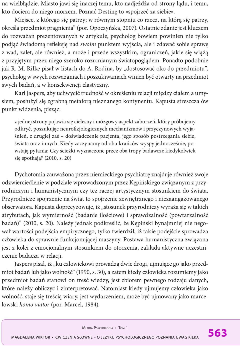 Ostatnie zdanie jest kluczem do rozważań prezentowanych w artykule, psycholog bowiem powinien nie tylko podjąć świadomą refleksję nad swoim punktem wyjścia, ale i zdawać sobie sprawę z wad, zalet,