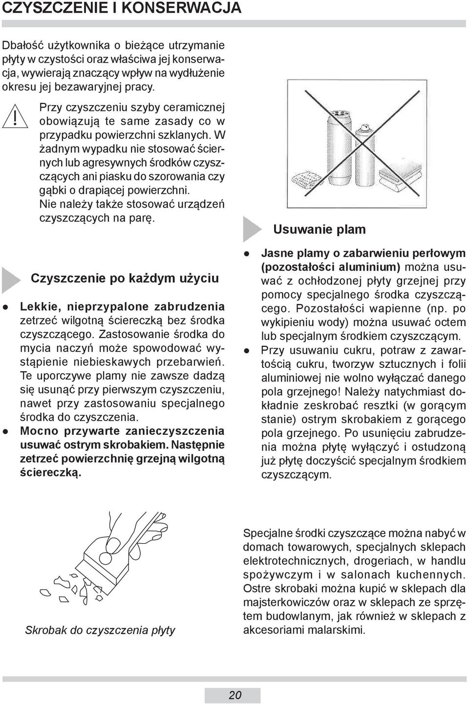 W żad nym wy pad ku nie sto so wać ściernych lub agre syw nych środ ków czyszczą cych ani piasku do szo ro wa nia czy gąbki o dra pią cej powierzchni.