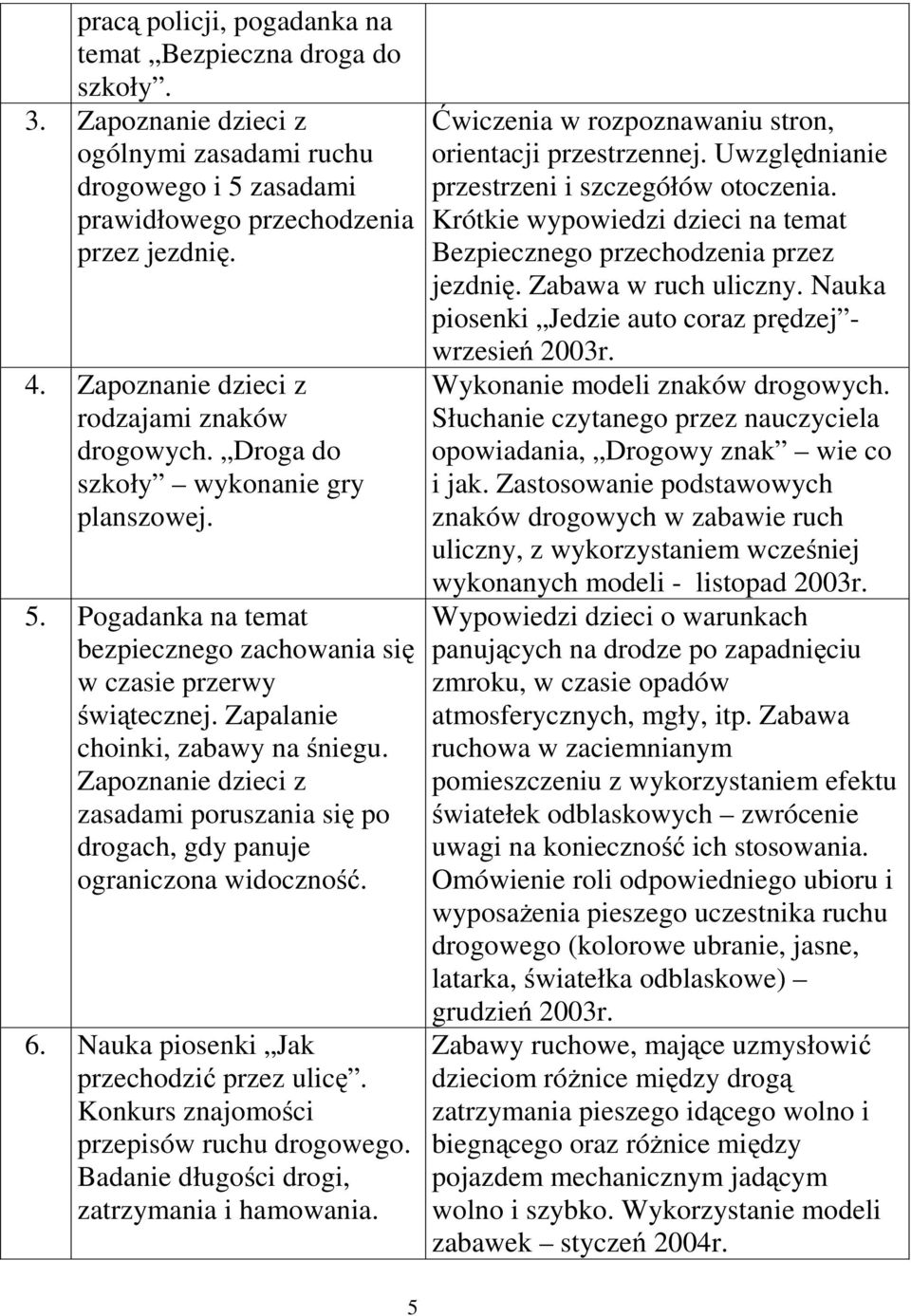 Zapalanie choinki, zabawy na śniegu. Zapoznanie dzieci z zasadami poruszania się po drogach, gdy panuje ograniczona widoczność. 6. Nauka piosenki Jak przechodzić przez ulicę.