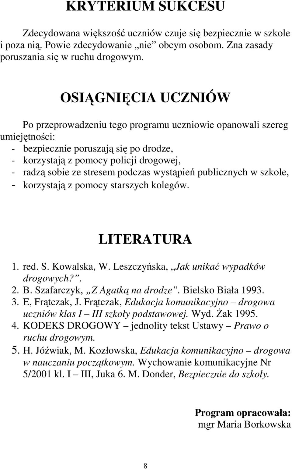 podczas wystąpień publicznych w szkole, - korzystają z pomocy starszych kolegów. LITERATURA 1. red. S. Kowalska, W. Leszczyńska, Jak unikać wypadków drogowych?. 2. B. Szafarczyk, Z Agatką na drodze.