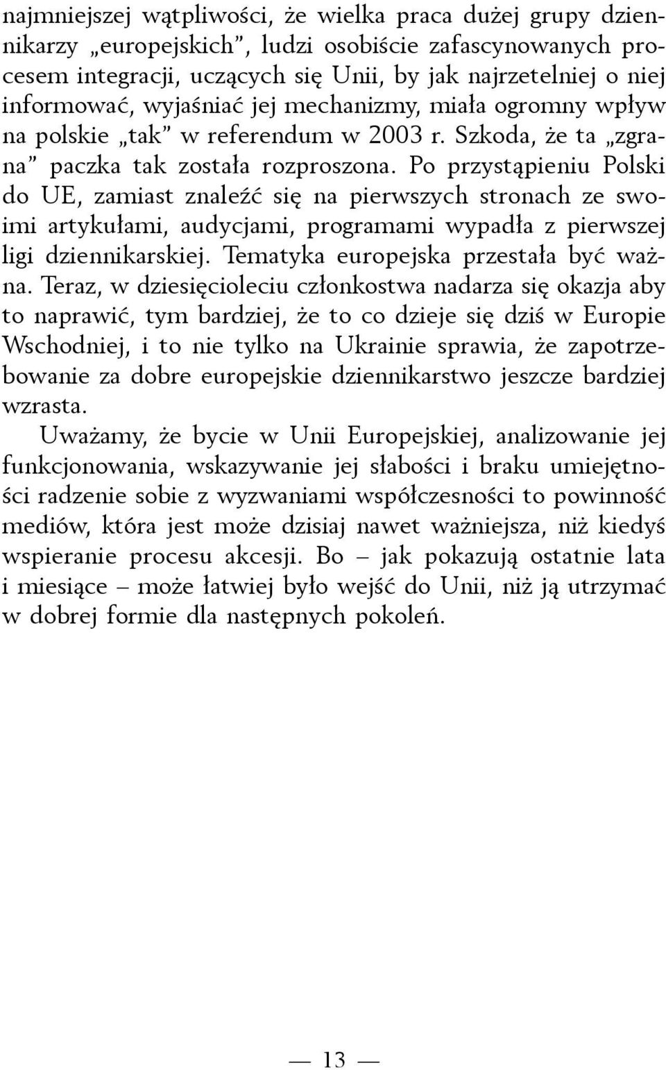 Po przystąpieniu Polski do UE, zamiast znaleźć się na pierwszych stronach ze swoimi artykułami, audycjami, programami wypadła z pierwszej ligi dziennikarskiej. Tematyka europejska przestała być ważna.