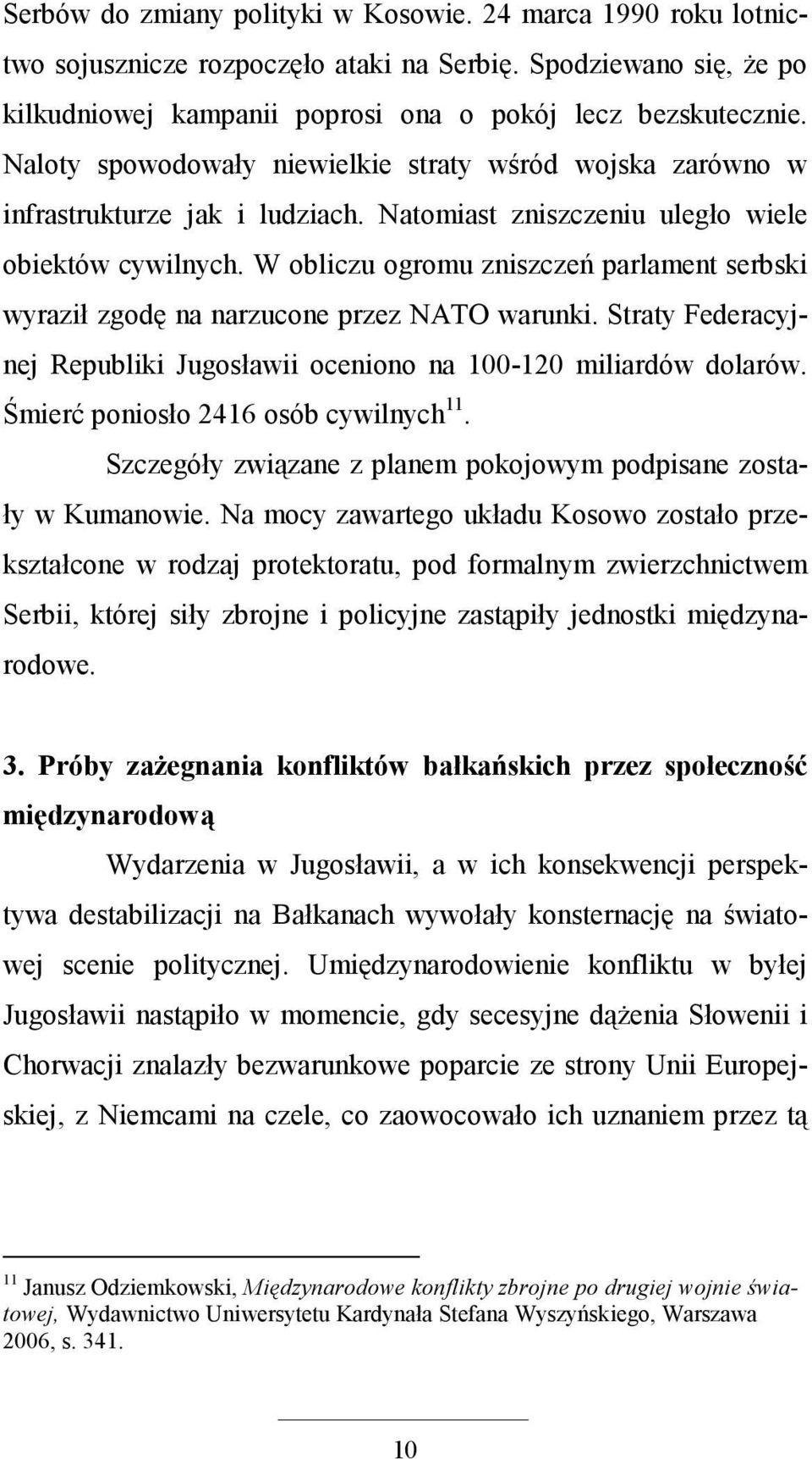 W obliczu ogromu zniszczeń parlament serbski wyraził zgodę na narzucone przez NATO warunki. Straty Federacyjnej Republiki Jugosławii oceniono na 100-120 miliardów dolarów.