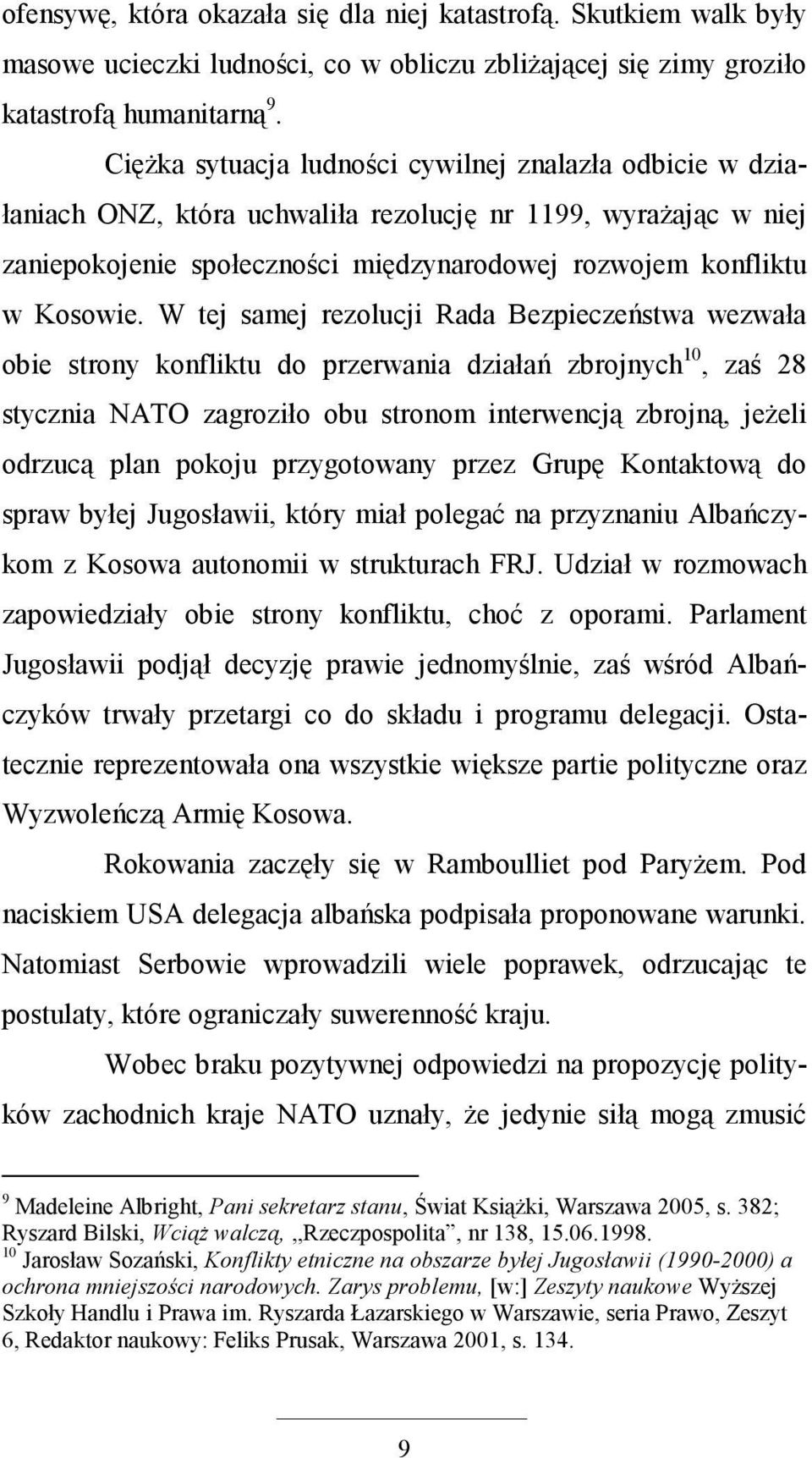 W tej samej rezolucji Rada Bezpieczeństwa wezwała obie strony konfliktu do przerwania działań zbrojnych 10, zaś 28 stycznia NATO zagroziło obu stronom interwencją zbrojną, jeŝeli odrzucą plan pokoju