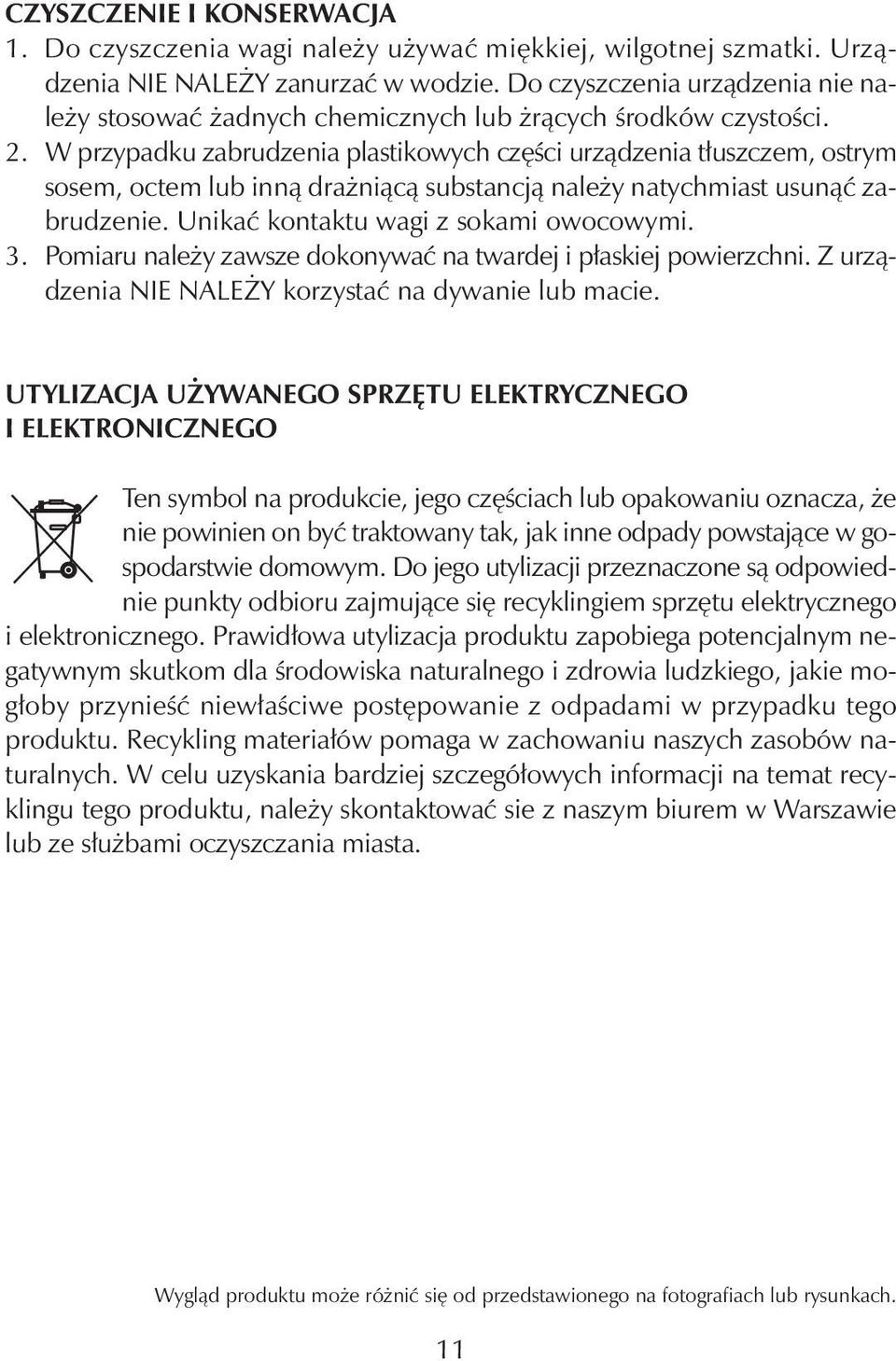 W przypadku zabrudzenia plastikowych części urządzenia tłuszczem, ostrym sosem, octem lub inną drażniącą substancją należy natychmiast usunąć zabrudzenie. Unikać kontaktu wagi z sokami owocowymi. 3.