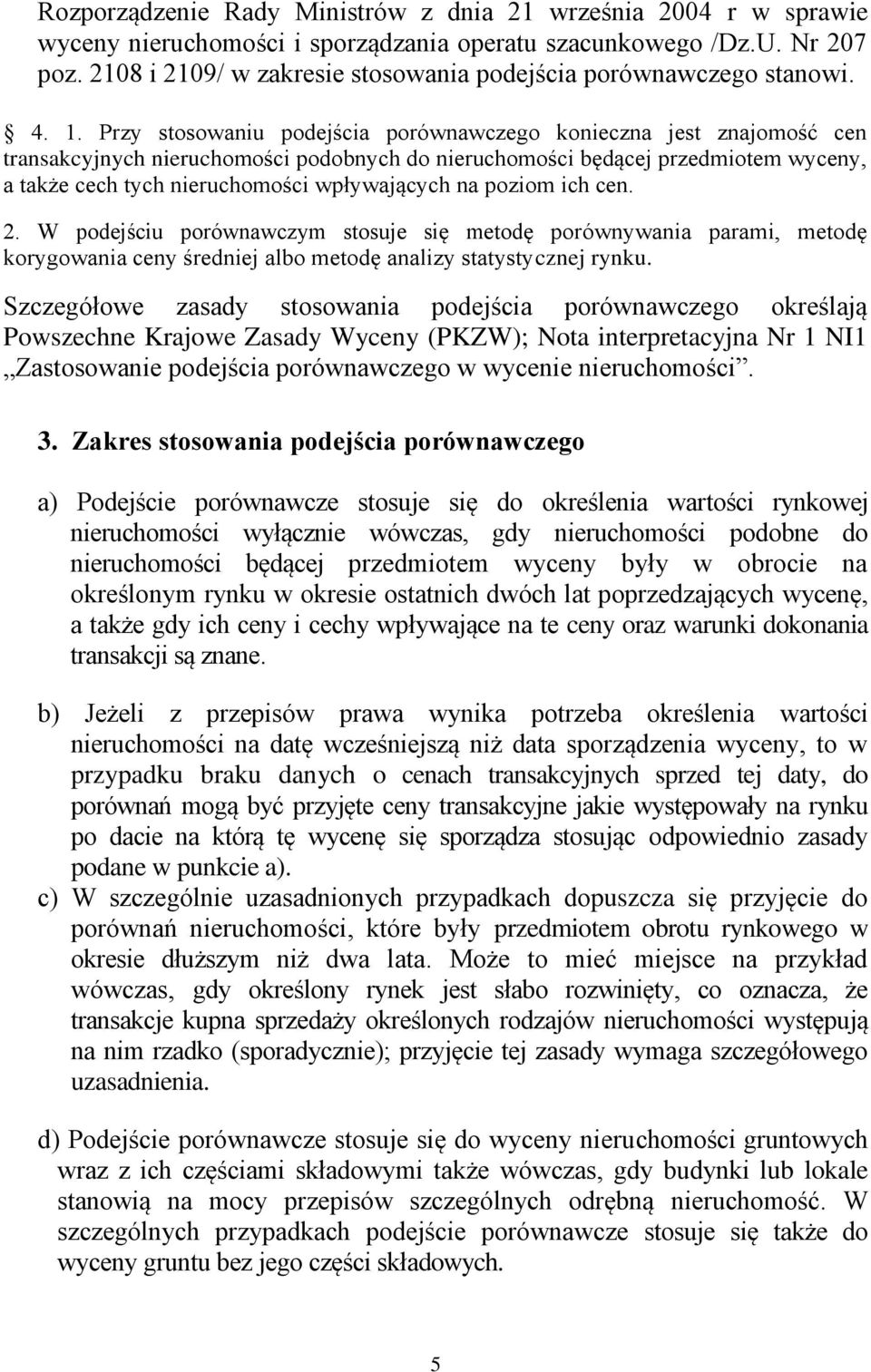 Przy stosowaniu podejścia porównawczego konieczna jest znajomość cen transakcyjnych nieruchomości podobnych do nieruchomości będącej przedmiotem wyceny, a także cech tych nieruchomości wpływających