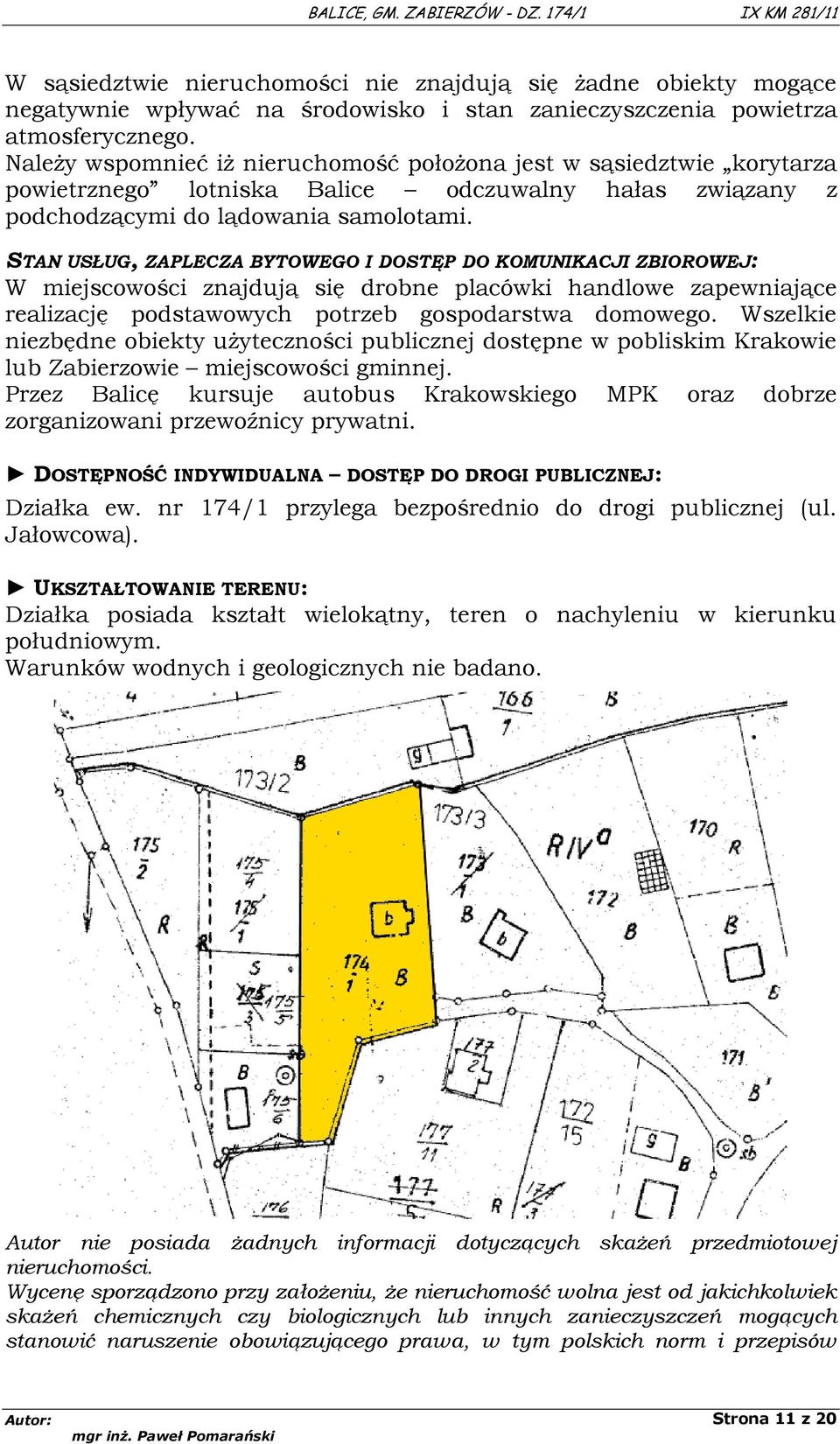 STAN USŁUG, ZAPLECZA BYTOWEGO I DOSTĘP DO KOMUNIKACJI ZBIOROWEJ: W miejscowości znajdują się drobne placówki handlowe zapewniające realizację podstawowych potrzeb gospodarstwa domowego.