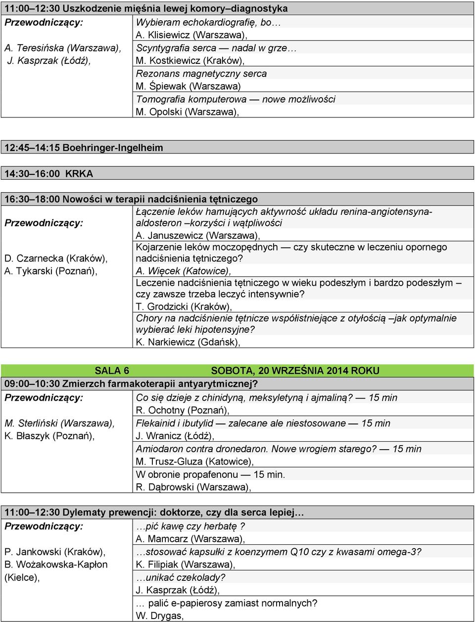 Opolski (Warszawa), 12:45 14:15 Boehringer-Ingelheim 14:30 16:00 KRKA 16:30 18:00 Nowości w terapii nadciśnienia tętniczego Łączenie leków hamujących aktywność układu renina-angiotensynaaldosteron