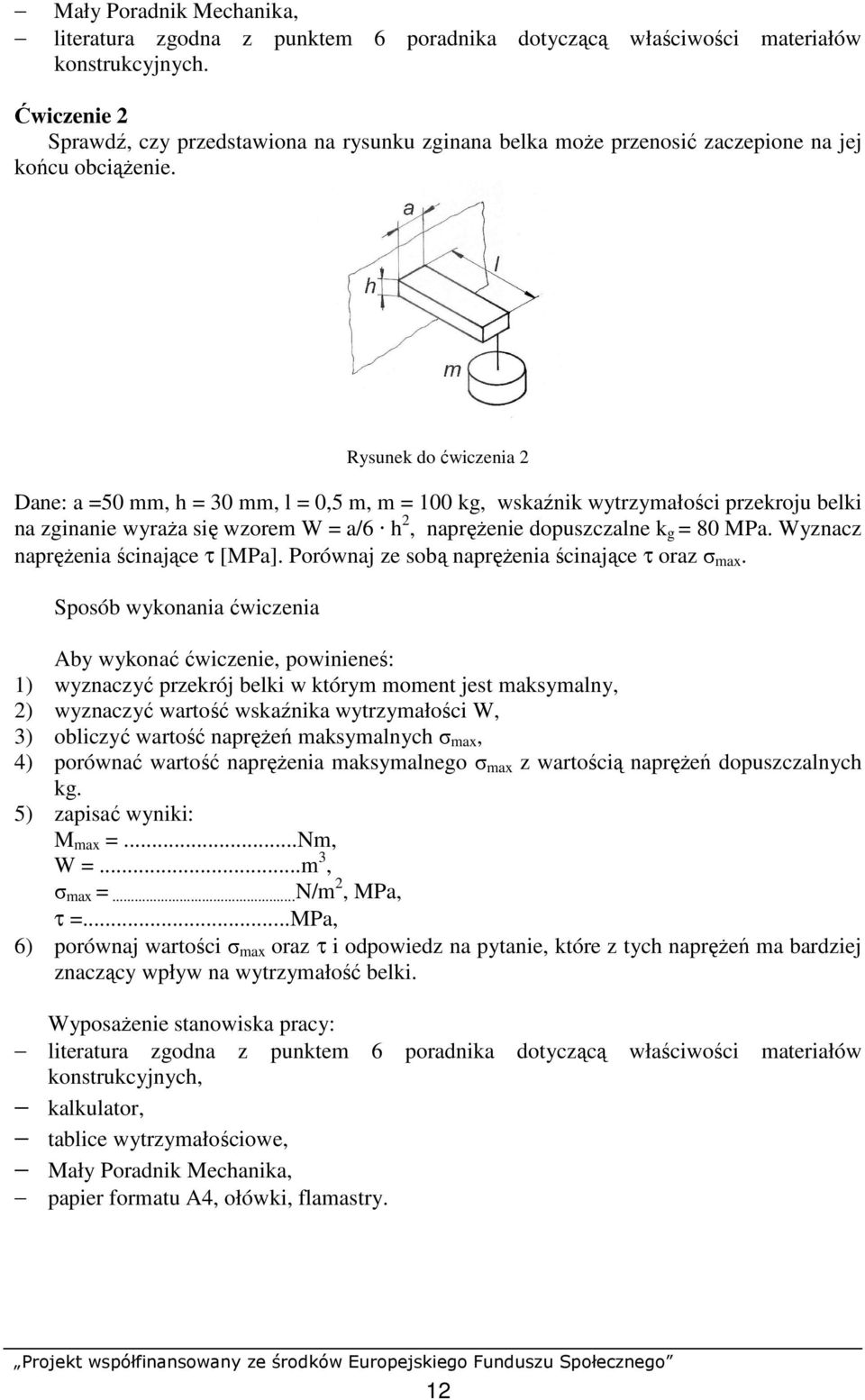 Rysunek do ćwiczenia 2 Dane: a =50 mm, h = 30 mm, l = 0,5 m, m = 100 kg, wskaźnik wytrzymałości przekroju belki na zginanie wyraŝa się wzorem W = a/6 h 2, napręŝenie dopuszczalne k g = 80 MPa.