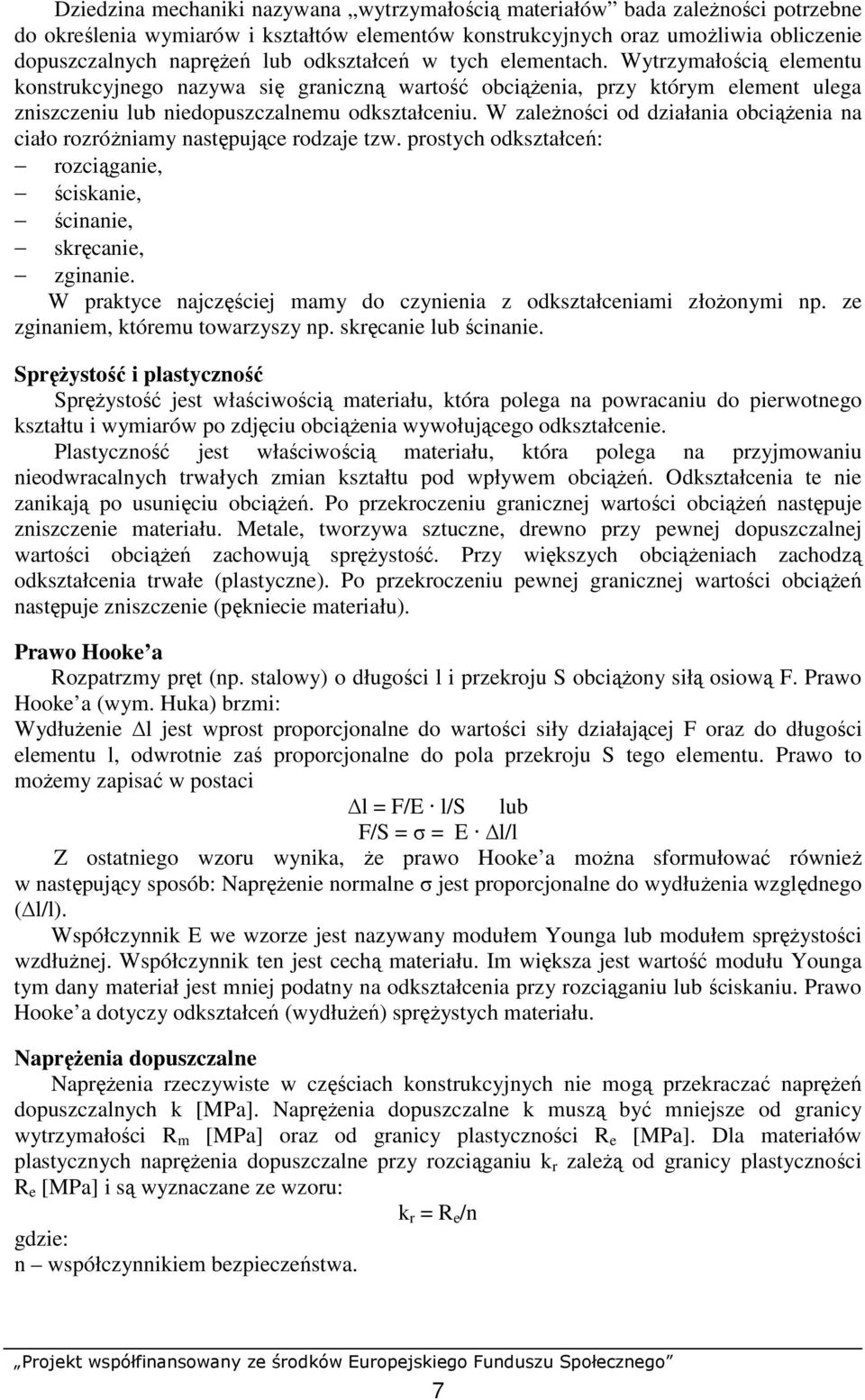 W zaleŝności od działania obciąŝenia na ciało rozróŝniamy następujące rodzaje tzw. prostych odkształceń: rozciąganie, ściskanie, ścinanie, skręcanie, zginanie.