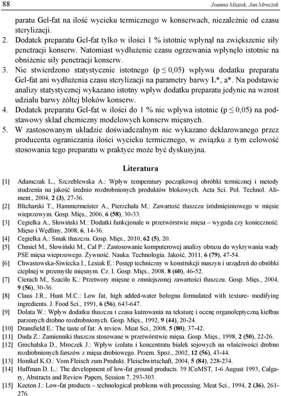 Nie stwierdzono statystycznie istotnego (p 0,05) wpływu dodatku preparatu Gel-fat ani wydłużenia czasu sterylizacji na parametry barwy L*, a*.