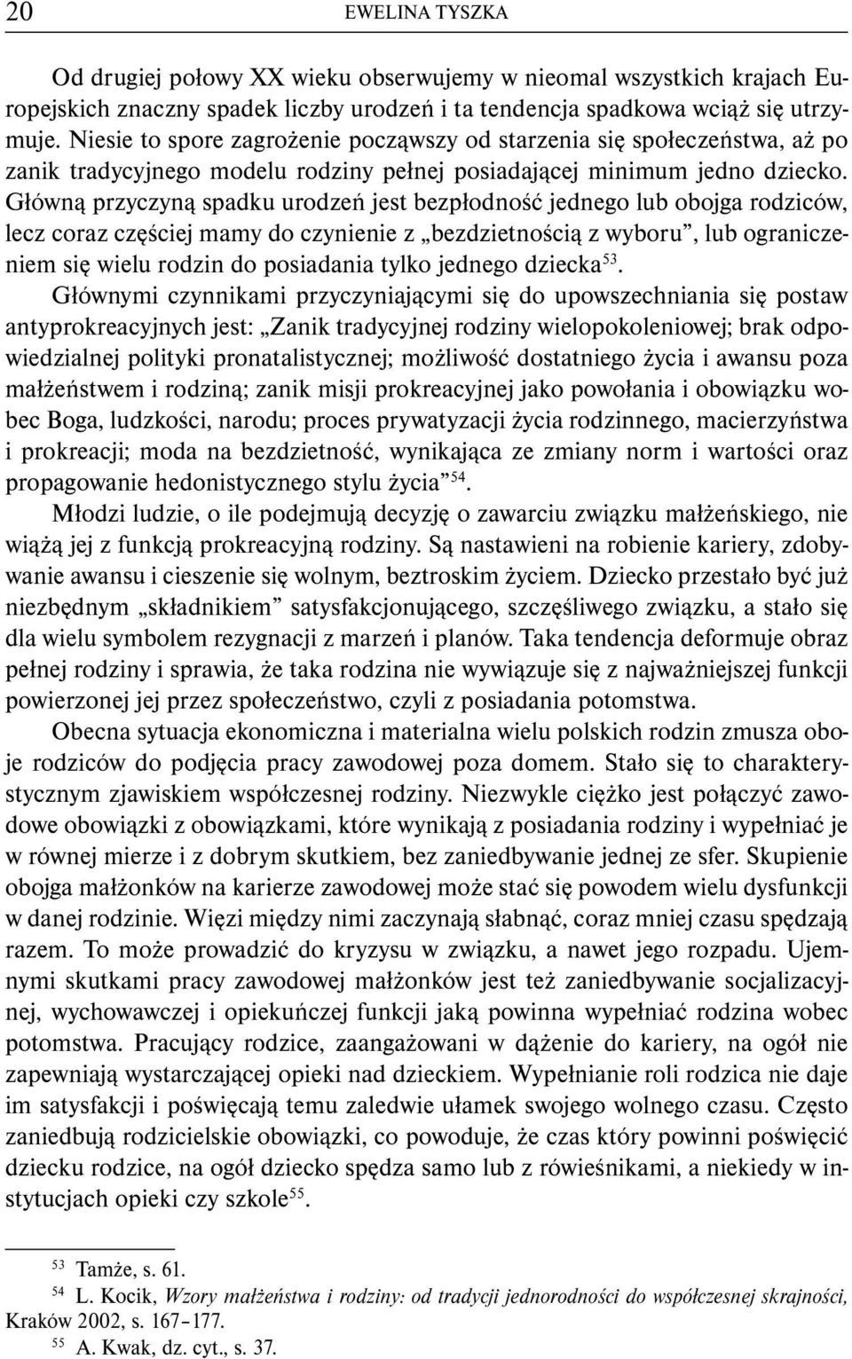 Główną przyczyną spadku urodzeń jest bezpłodność jednego lub obojga rodziców, lecz coraz częściej mamy do czynienie z bezdzietnością z wyboru, lub ograniczeniem się wielu rodzin do posiadania tylko