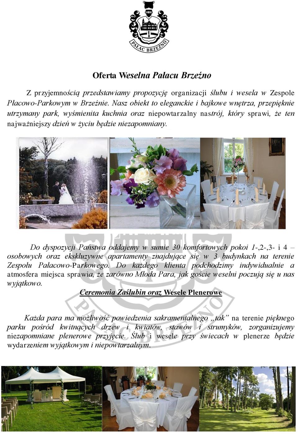 Do dyspozycji Państwa oddajemy w sumie 30 komfortowych pokoi 1-,2-,3- i 4 osobowych oraz ekskluzywne apartamenty znajdujące się w 3 budynkach na terenie Zespołu Pałacowo-Parkowego.