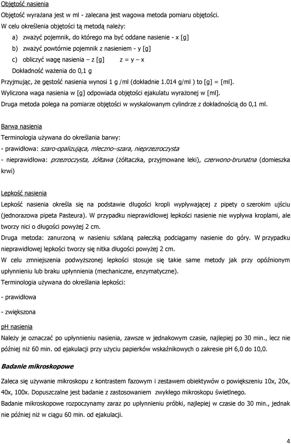 Dokładność ważenia do 0,1 g Przyjmując, że gęstość nasienia wynosi 1 g /ml (dokładnie 1.014 g/ml ) to [g] = [ml]. Wyliczona waga nasienia w [g] odpowiada objętości ejakulatu wyrażonej w [ml].