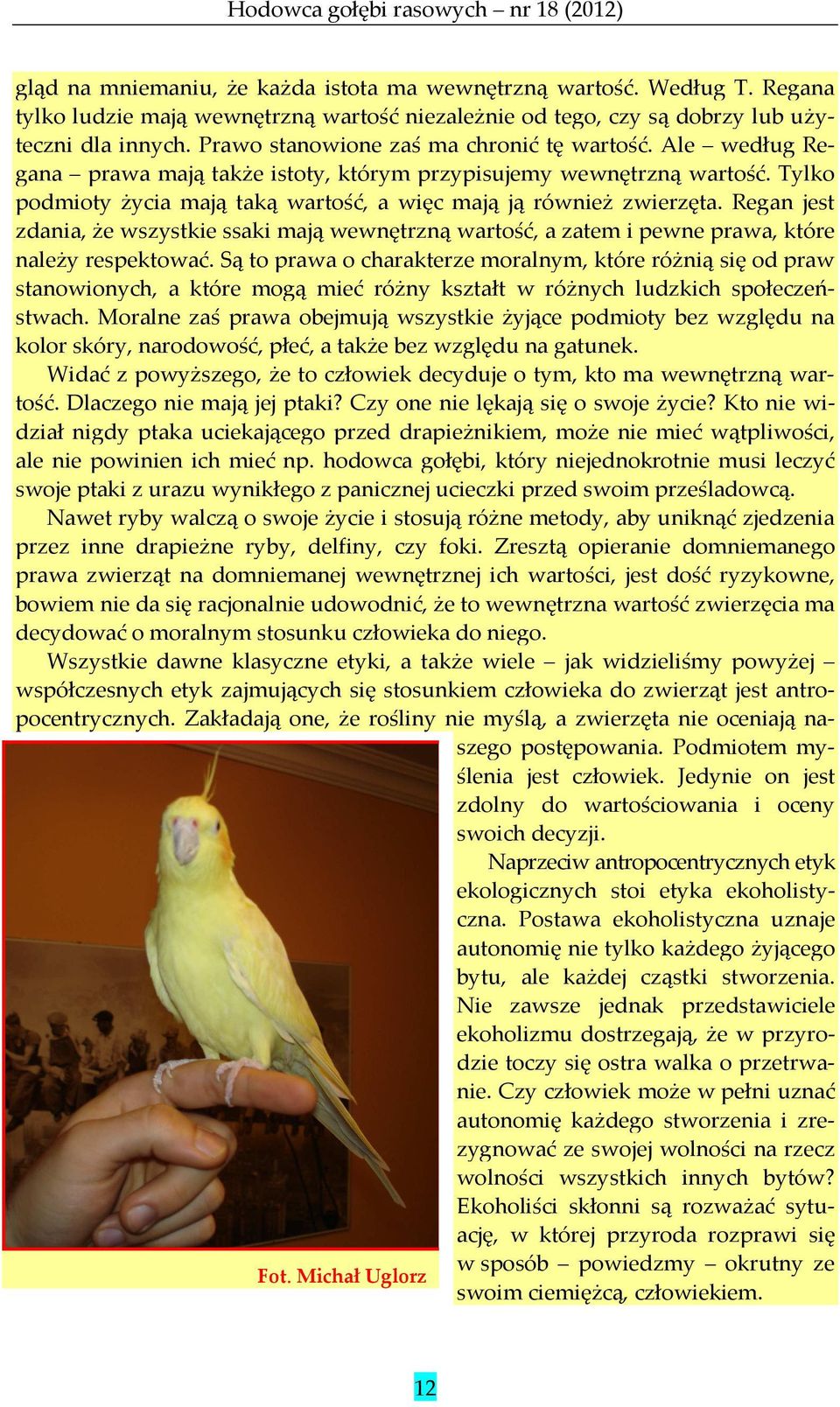 Regan jest zdania, że wszystkie ssaki mają wewnętrzną wartość, a zatem i pewne prawa, które należy respektować.