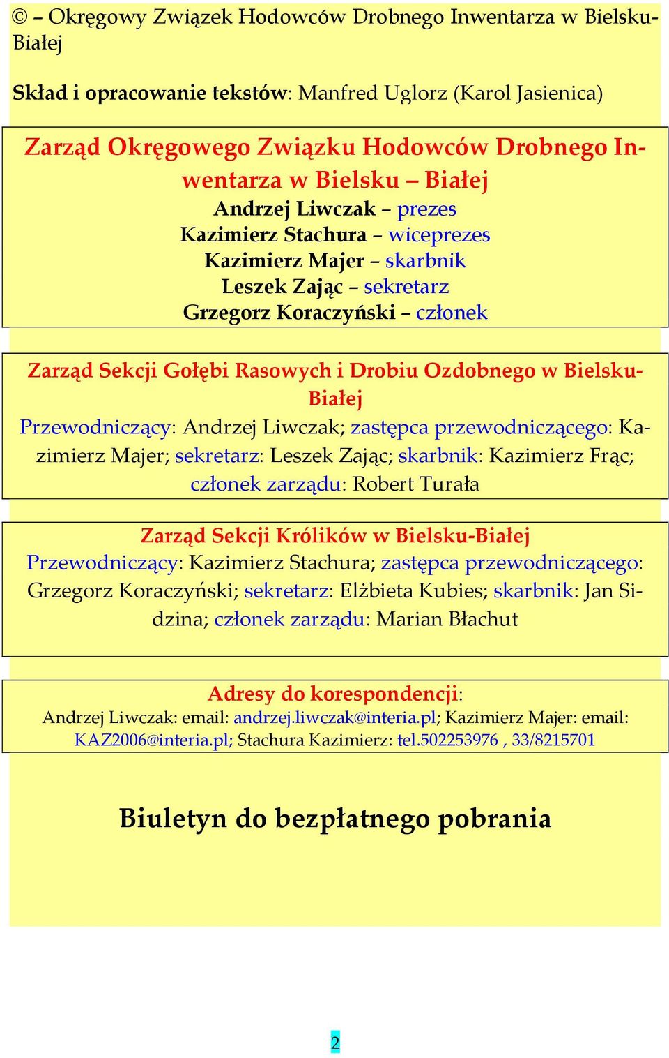 Przewodniczący: Andrzej Liwczak; zastępca przewodniczącego: Kazimierz Majer; sekretarz: Leszek Zając; skarbnik: Kazimierz Frąc; członek zarządu: Robert Turała Zarząd Sekcji Królików w Bielsku-Białej