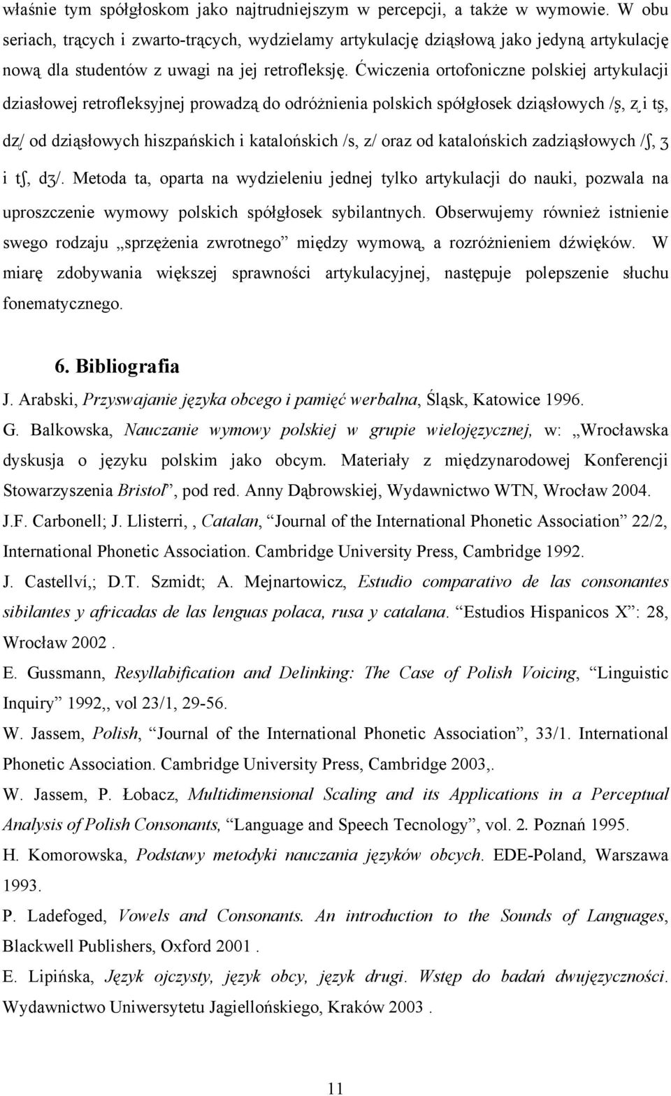 Ćwiczenia ortofoniczne polskiej artykulacji dziasłowej retrofleksyjnej prowadzą do odróżnienia polskich spółgłosek dziąsłowych /, i t, d / od dziąsłowych hiszpańskich i katalońskich /s, z/ oraz od