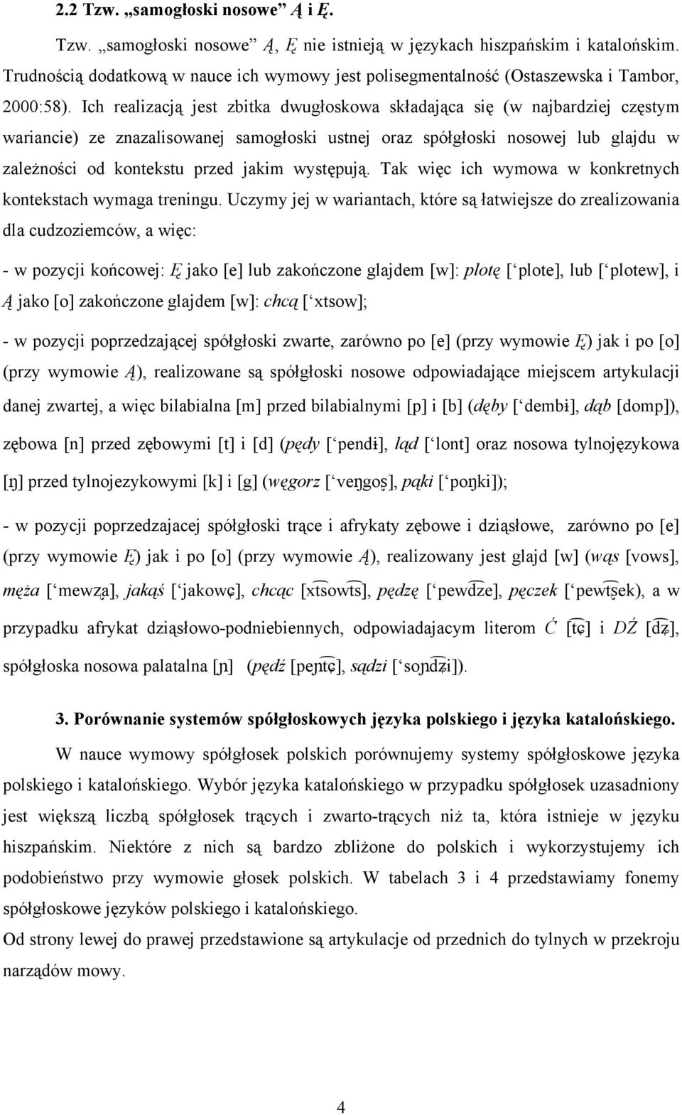 Ich realizacją jest zbitka dwugłoskowa składająca się (w najbardziej częstym wariancie) ze znazalisowanej samogłoski ustnej oraz spółgłoski nosowej lub glajdu w zależności od kontekstu przed jakim