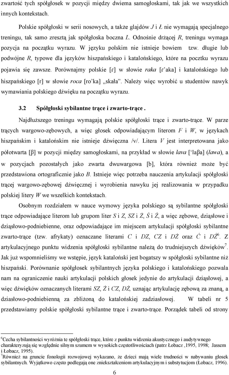 W języku polskim nie istnieje bowiem tzw. długie lub podwójne R, typowe dla języków hiszpańskiego i katalońskiego, które na pocztku wyrazu pojawia się zawsze.