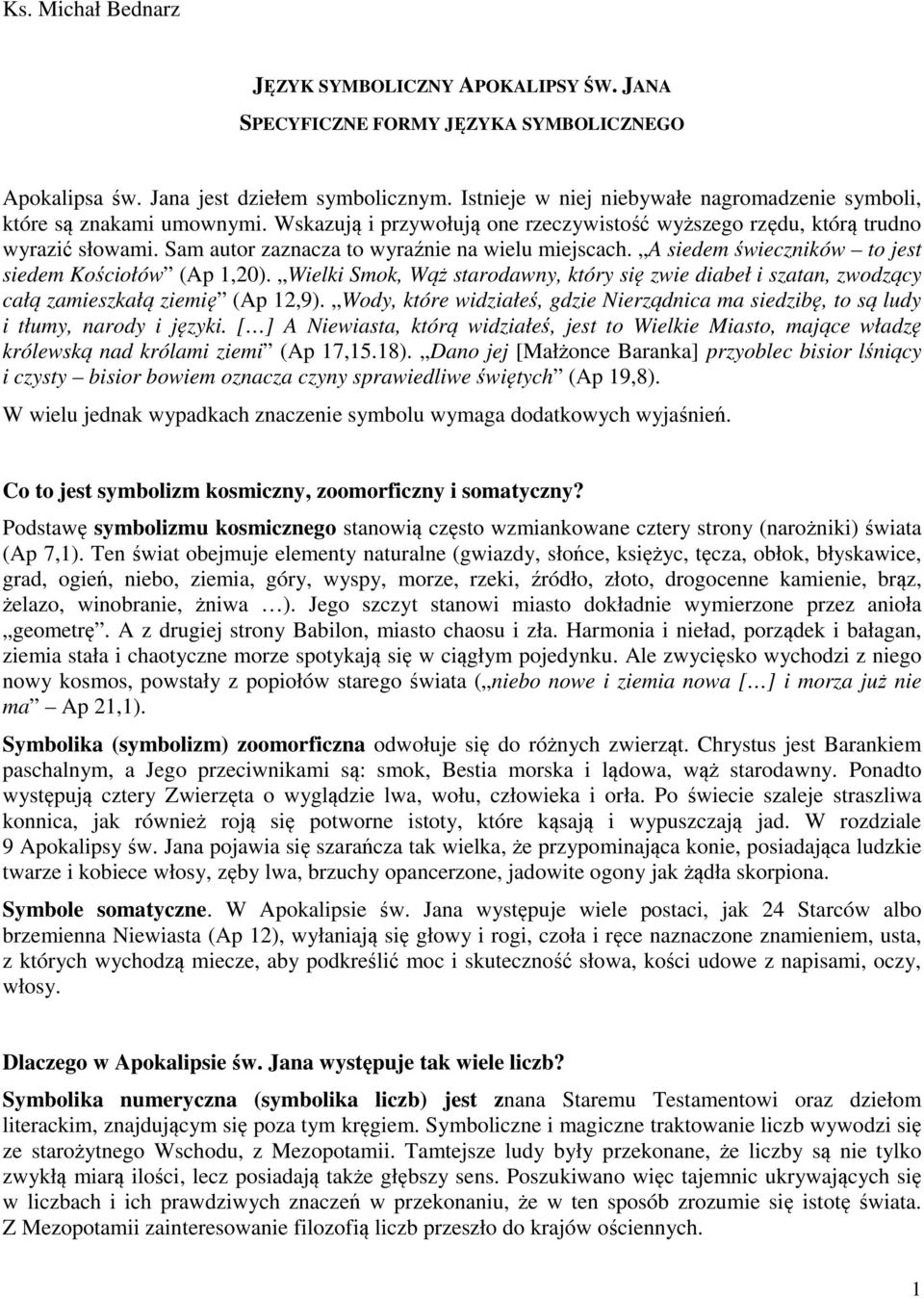 Sam autor zaznacza to wyraźnie na wielu miejscach. A siedem świeczników to jest siedem Kościołów (Ap 1,20).