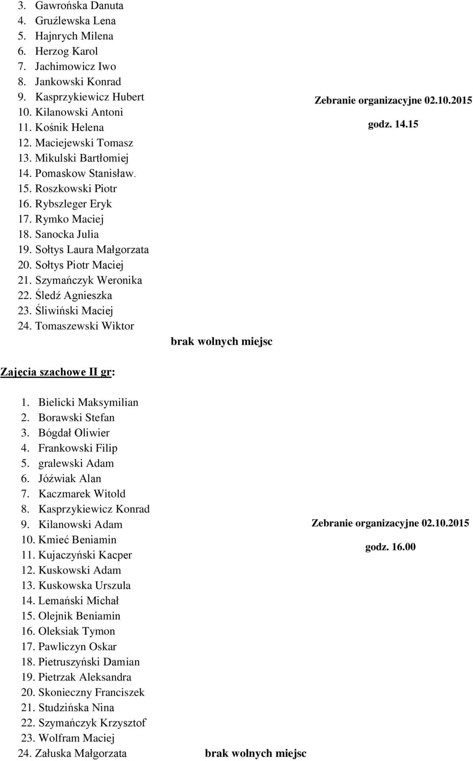 Szymańczyk Weronika 22. Śledź Agnieszka 23. Śliwiński Maciej 24. Tomaszewski Wiktor Zajęcia szachowe II gr: godz. 14.15 1. Bielicki Maksymilian 2. Borawski Stefan 3. Bógdał Oliwier 4.