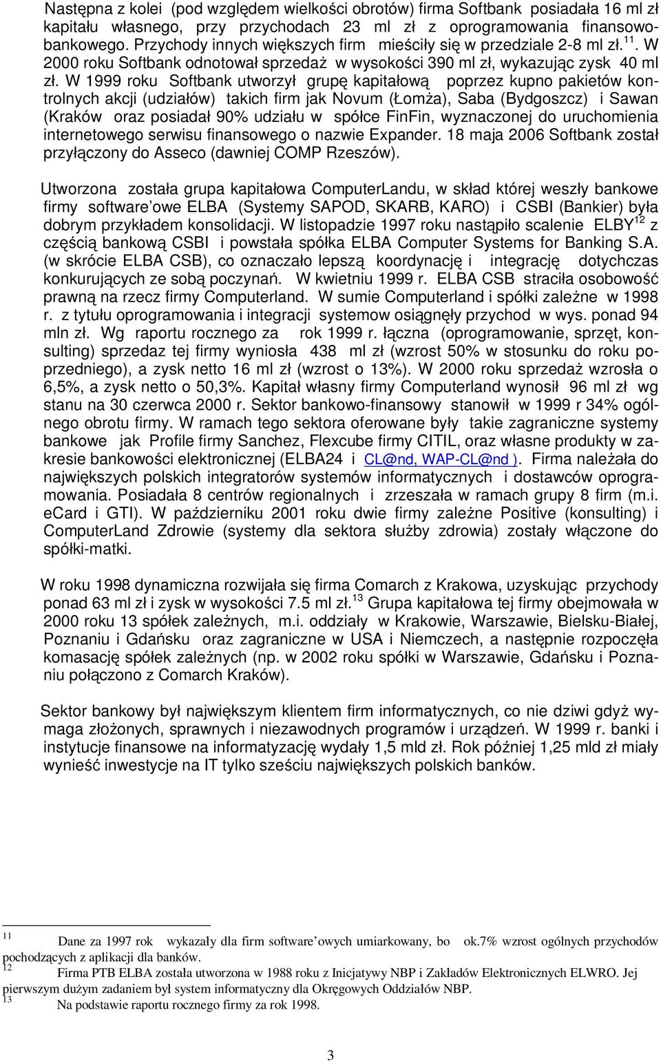 W 1999 roku Softbank utworzy grup kapita ow poprzez kupno pakietów kontrolnych akcji (udzia ów) takich firm jak Novum ( om a), Saba (Bydgoszcz) i Sawan (Kraków oraz posiada 90% udzia u w spó ce