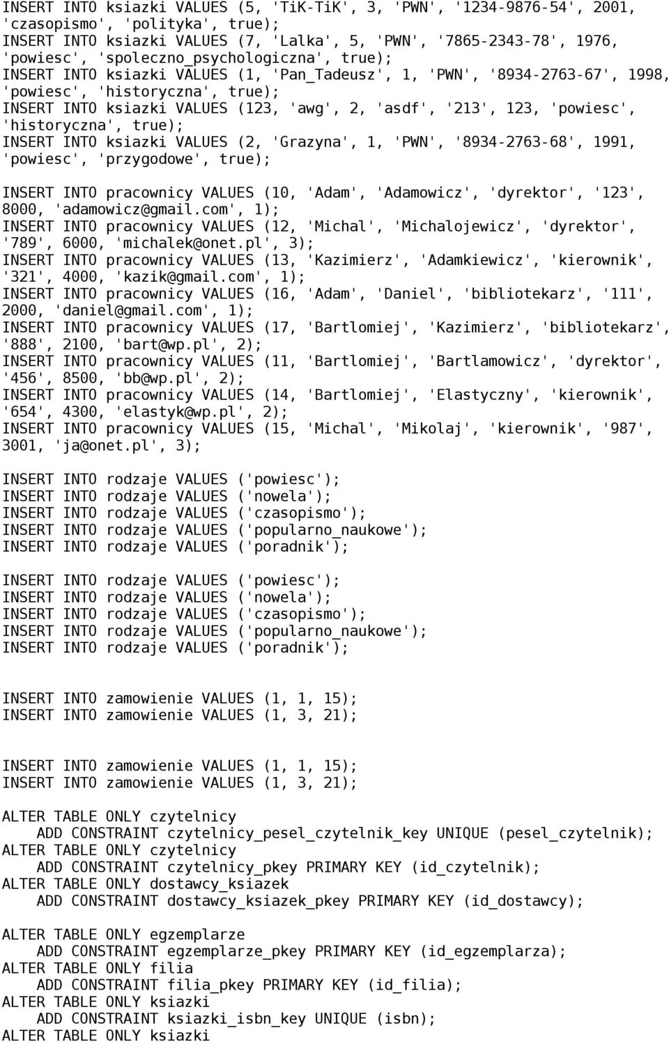 123, 'powiesc', 'historyczna', true INSERT INTO ksiazki VALUES (2, 'Grazyna', 1, 'PWN', '8934-2763-68', 1991, 'powiesc', 'przygodowe', true INSERT INTO pracownicy VALUES (10, 'Adam', 'Adamowicz',