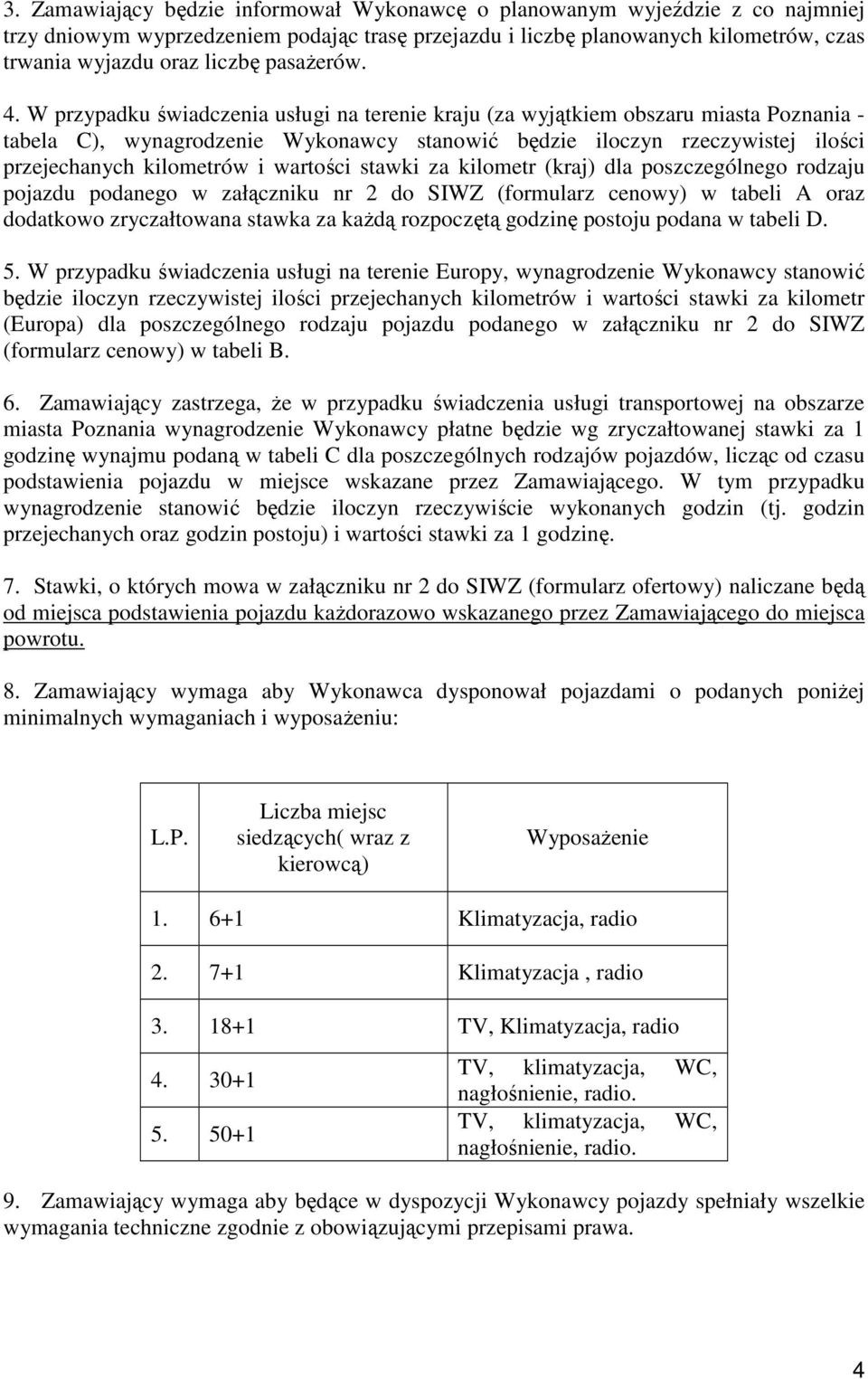 W przypadku świadczenia usługi na terenie kraju (za wyjątkiem obszaru miasta Poznania - tabela C), wynagrodzenie Wykonawcy stanowić będzie iloczyn rzeczywistej ilości przejechanych kilometrów i