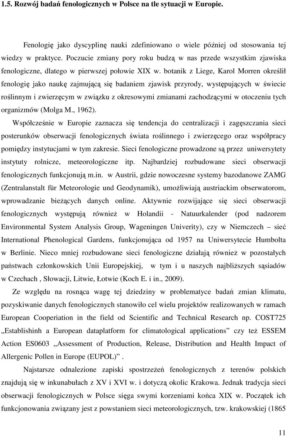 botanik z Liege, Karol Morren określił fenologię jako naukę zajmującą się badaniem zjawisk przyrody, występujących w świecie roślinnym i zwierzęcym w związku z okresowymi zmianami zachodzącymi w