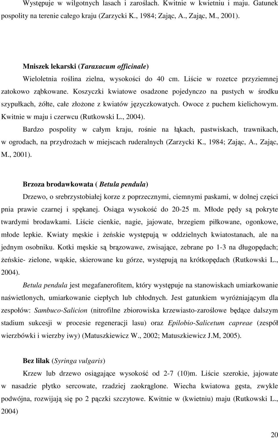 Koszyczki kwiatowe osadzone pojedynczo na pustych w środku szypułkach, Ŝółte, całe złoŝone z kwiatów języczkowatych. Owoce z puchem kielichowym. Kwitnie w maju i czerwcu (Rutkowski L., 2004).