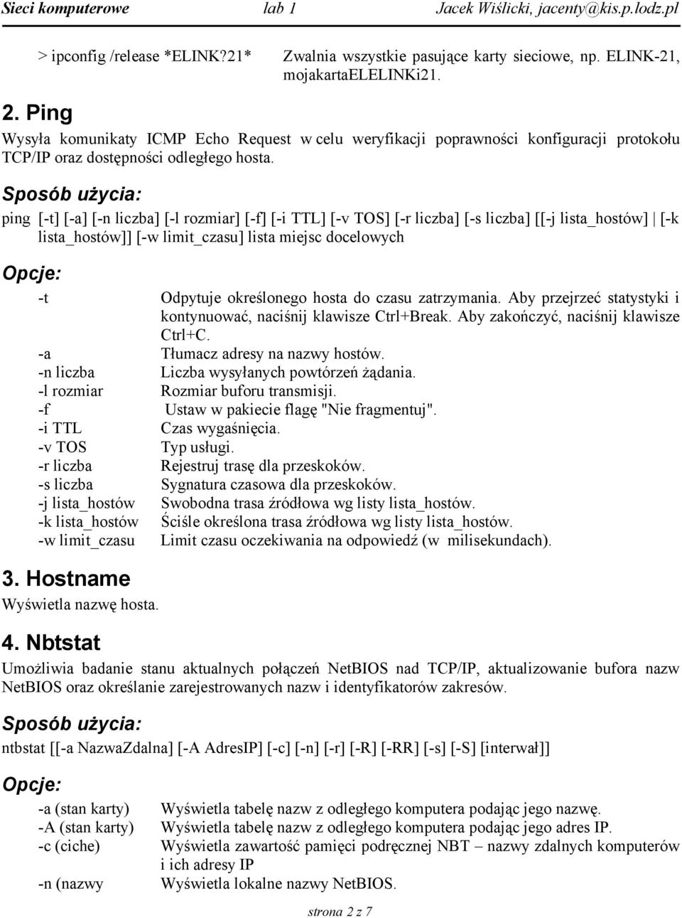 ping [-t] [-a] [-n liczba] [-l rozmiar] [-f] [-i TTL] [-v TOS] [-r liczba] [-s liczba] [[-j lista_hostów] [-k lista_hostów]] [-w limit_czasu] lista miejsc docelowych -t Odpytuje określonego hosta do