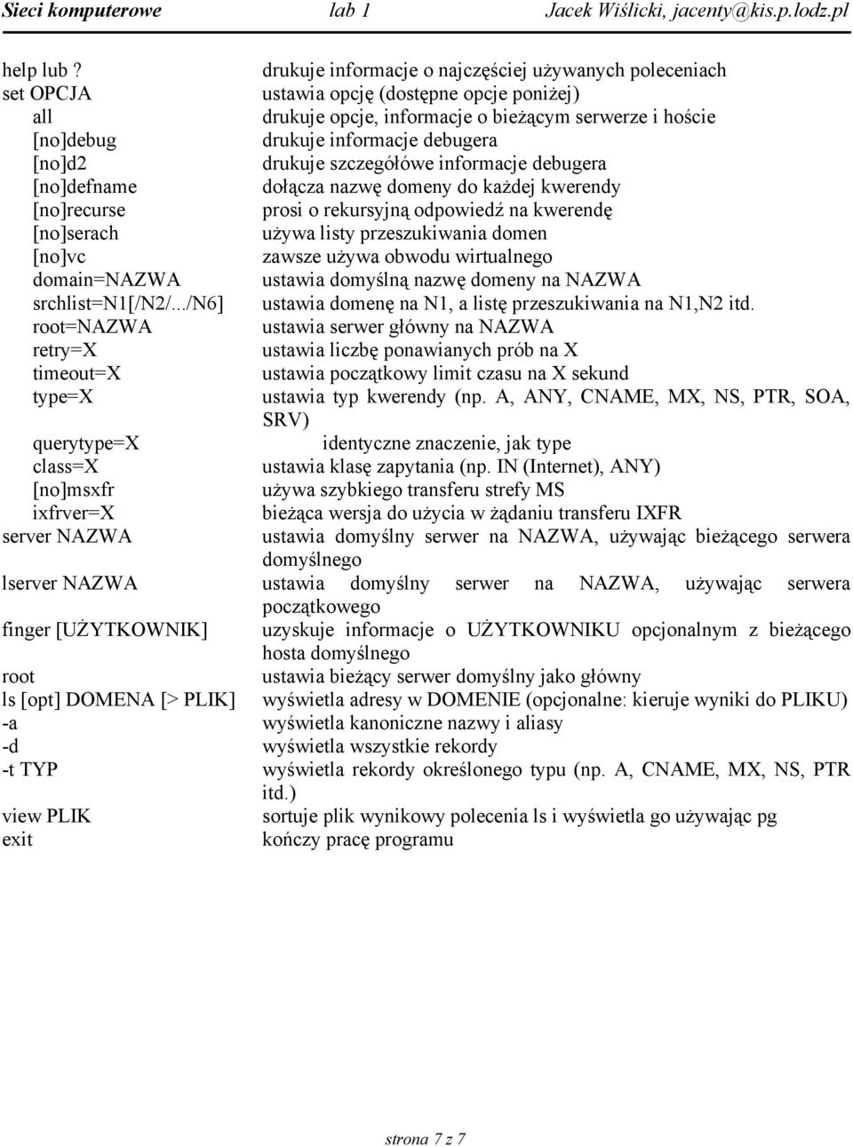 debugera [no]d2 drukuje szczegółówe informacje debugera [no]defname dołącza nazwę domeny do każdej kwerendy [no]recurse prosi o rekursyjną odpowiedź na kwerendę [no]serach używa listy przeszukiwania